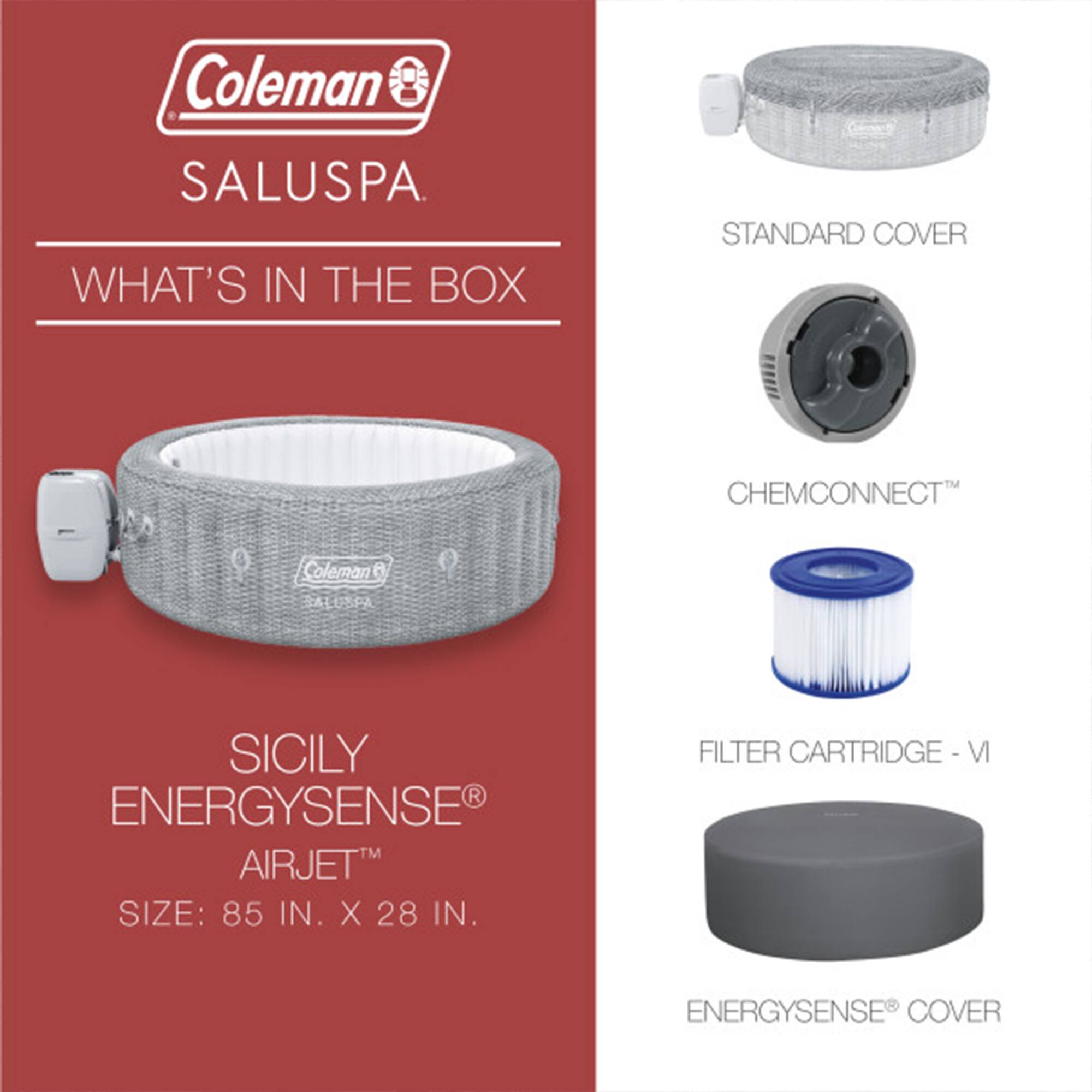 Coleman SALUSPA

WHAT'S IN THE BOX

SICILY ENERGYSENSE® AIRJET™  
SIZE: 85 IN. X 28 IN.

STANDARD COVER  
CHEMCONNECT™  
FILTER CARTRIDGE - VI  
ENERGYSENSE® COVER