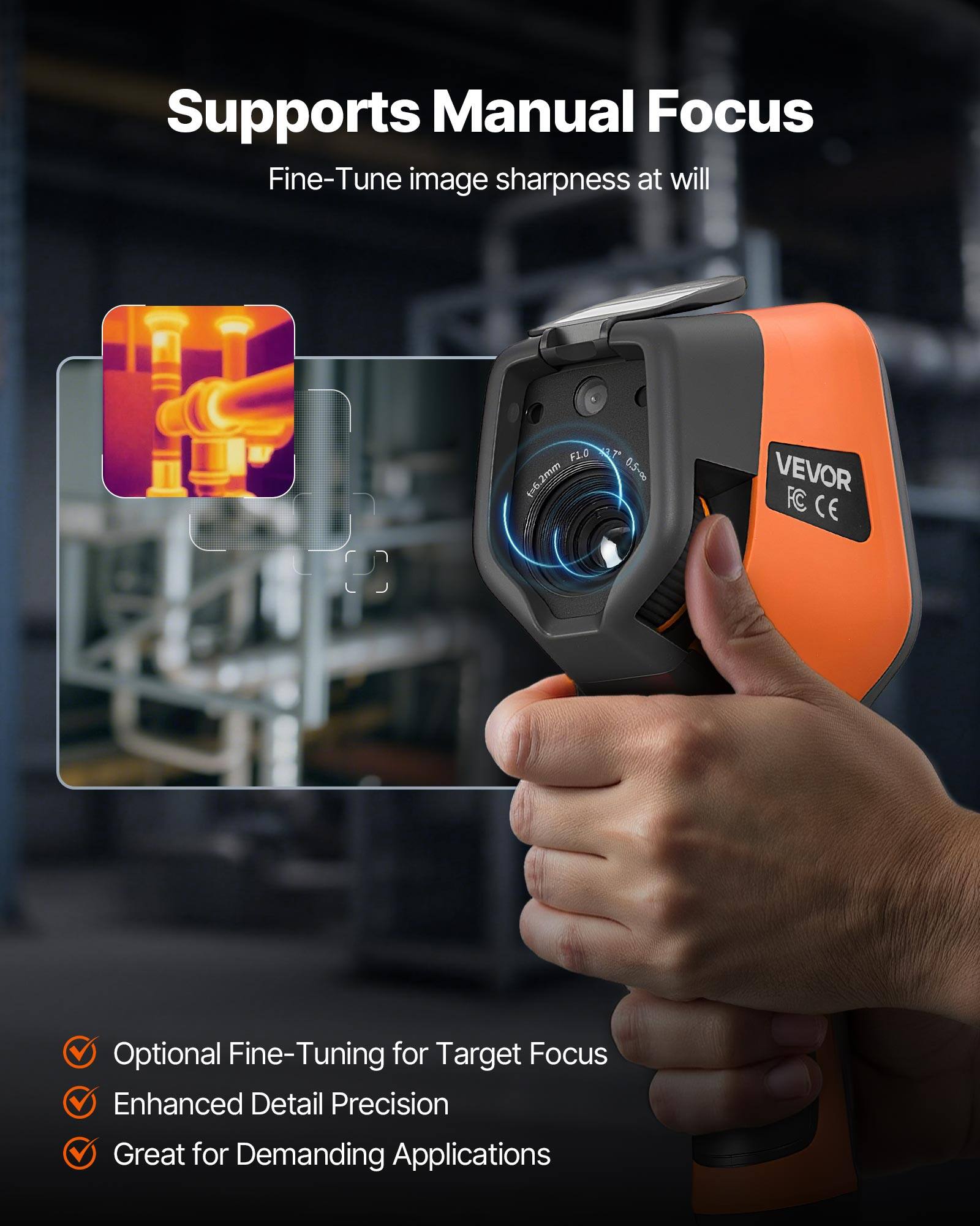 Supports Manual Focus  
Fine-Tune image sharpness at will  
F1.0 7 mom5dn 0.5~00 VEVOR FC CE  
Optional Fine-Tuning for Target Focus  
Enhanced Detail Precision  
Great for Demanding Applications