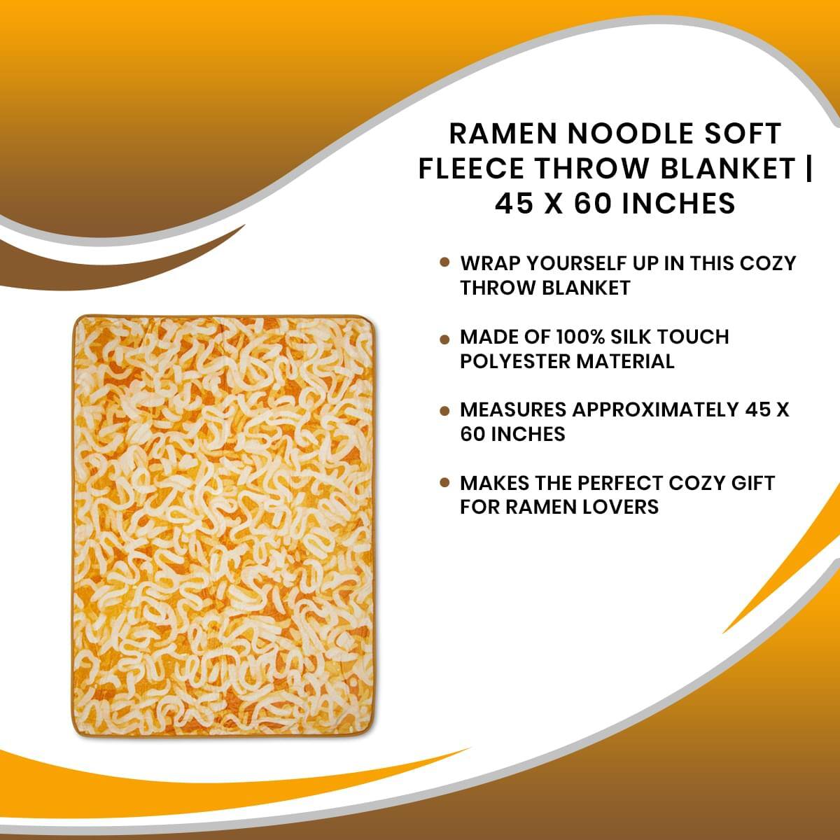 RAMEN NOODLE SOFT FLEECE THROW BLANKET | 45 X 60 INCHES

- Wrap yourself up in this cozy throw blanket
- Made of 100% silk touch polyester material
- Measures approximately 45 x 60 inches
- Makes the perfect cozy gift for ramen lovers