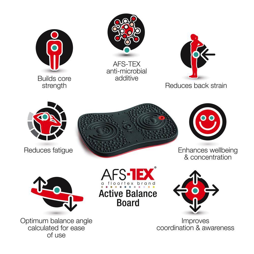 Builds core strength  
AFS-TEX anti-microbial additive  
Reduces back strain  
Reduces fatigue  
Enhances wellbeing & concentration  
AFS-1EX a floortex brand Active Balance Board  
Optimum balance angle calculated for ease of use  
Improves coordination & awareness
