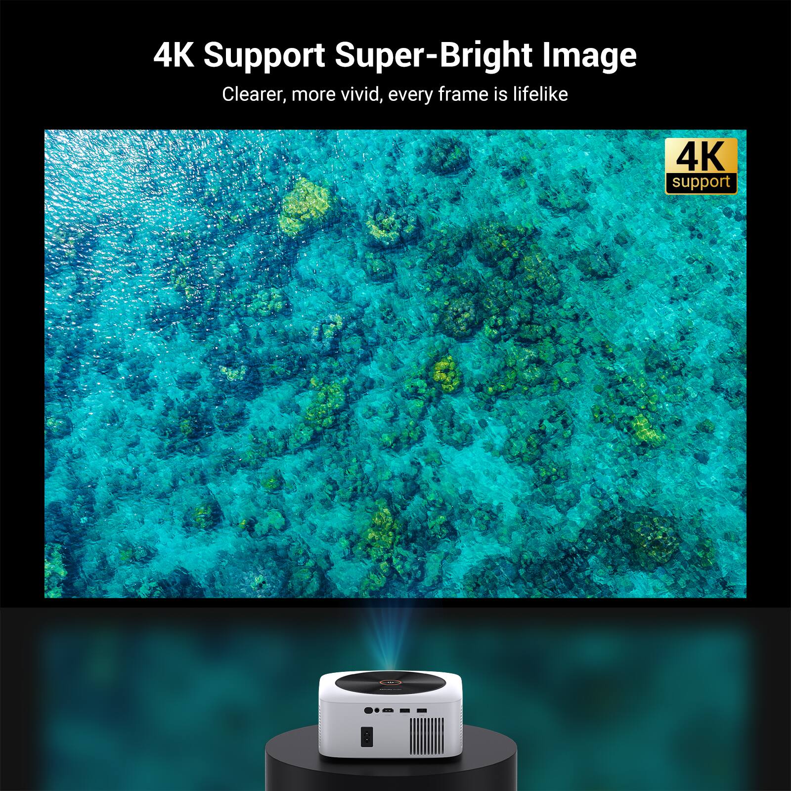 4K Support Super-Bright Image  
Clearer, more vivid, every frame is lifelike  
4K support