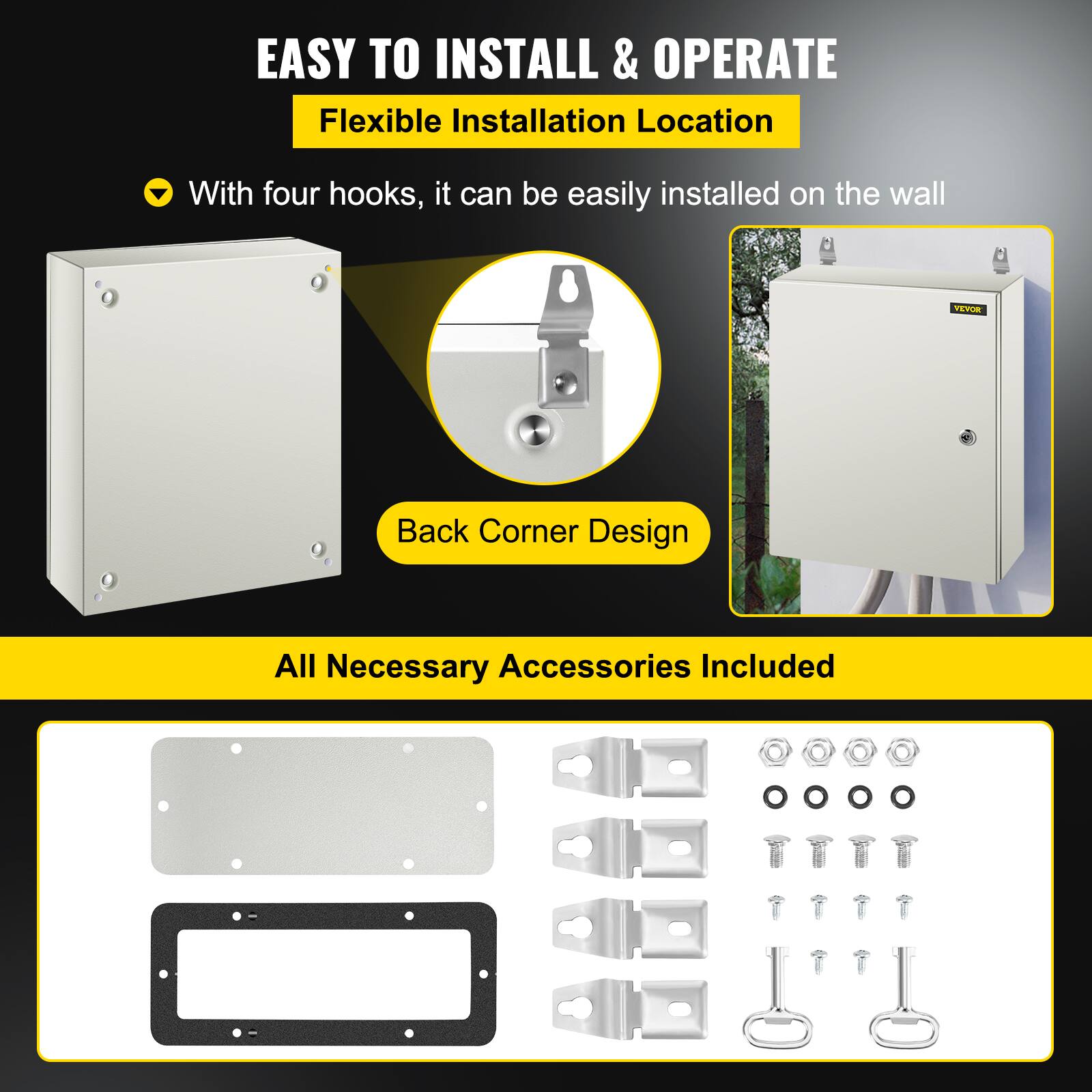 EASY TO INSTALL & OPERATE  
Flexible Installation Location  
With four hooks, it can be easily installed on the wall  

Back Corner Design  

All Necessary Accessories Included