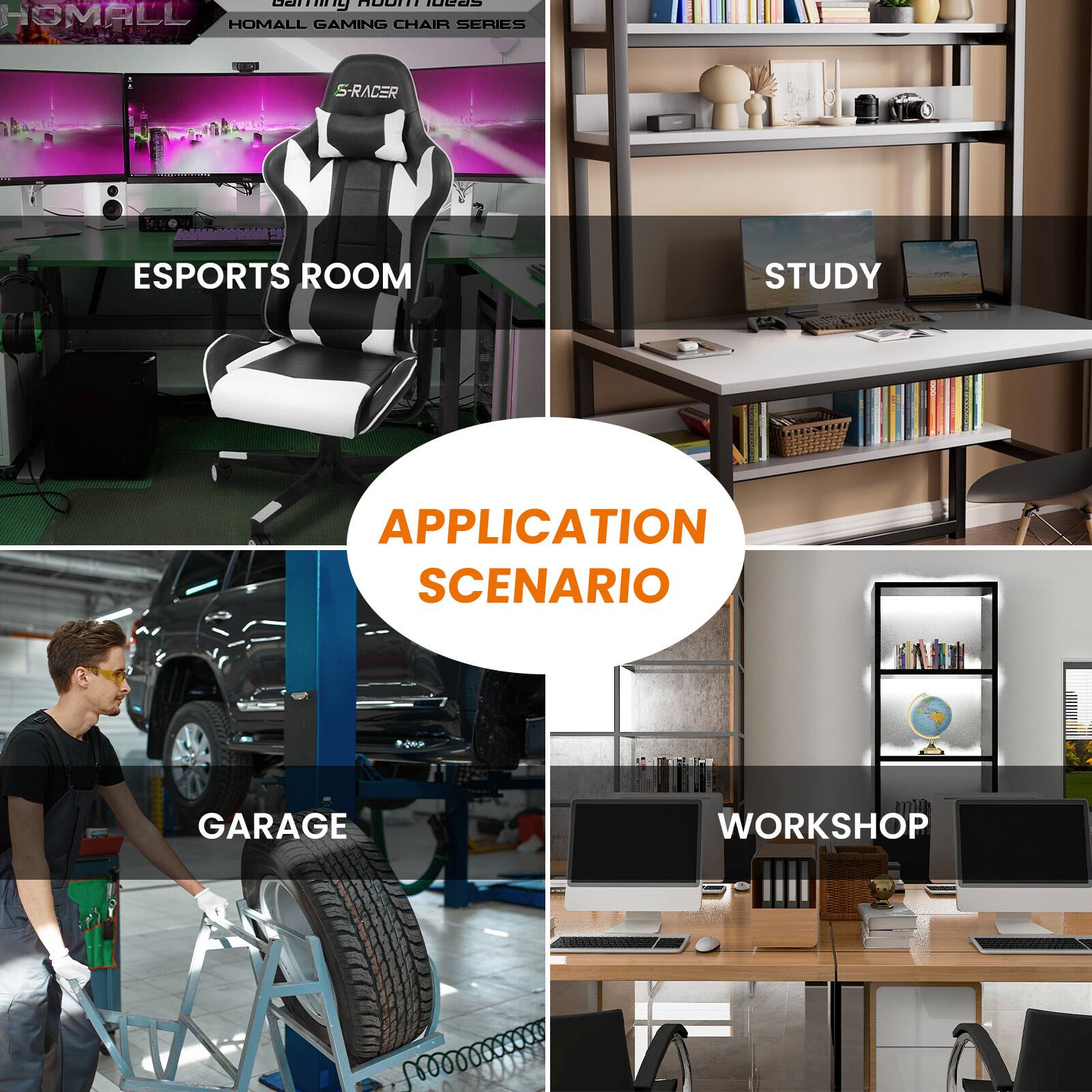 HOMALL GAMING CHAIR SERIES

ESPORTS ROOM STUDY APPLICATION SCENARIO GARAGE WORKSHOP

APPLICATION SCENARIO

ESPORTS ROOM
STUDY
GARAGE
WORKSHOP