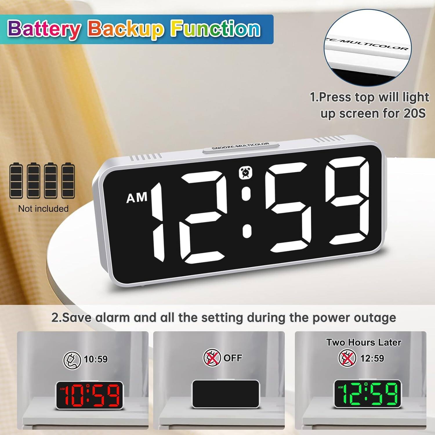 Battery Backup Function

1. Press top will light up screen for 20S

2. Save alarm and all the setting during the power outage

Not included

Two Hours Later