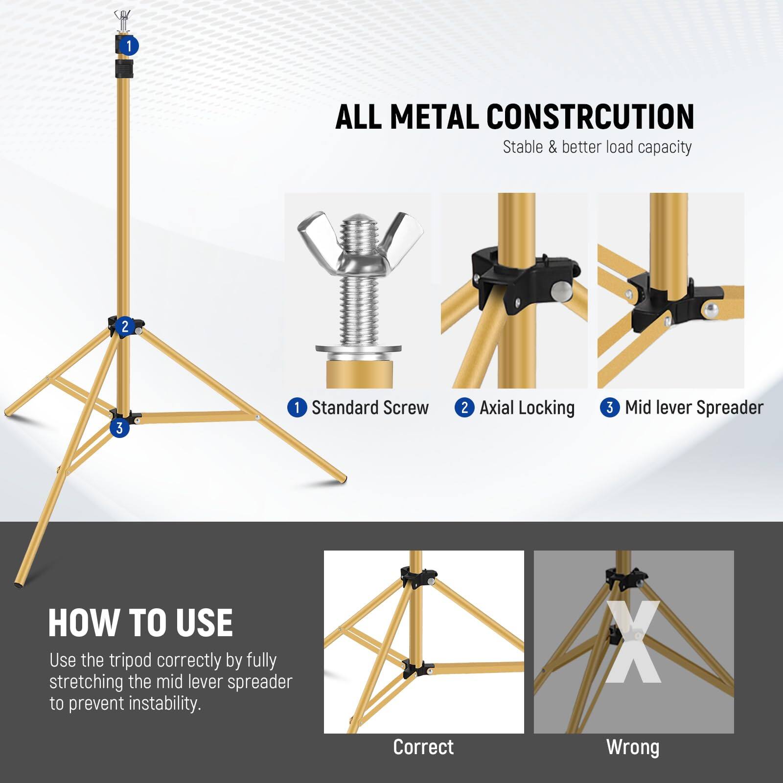 1. ALL METAL CONSTRUCTION
   - Stable & better load capacity

2. Standard Screw
3. Axial Locking
4. Mid lever Spreader

HOW TO USE
- Use the tripod correctly by fully stretching the mid lever spreader to prevent instability.

Correct
Wrong