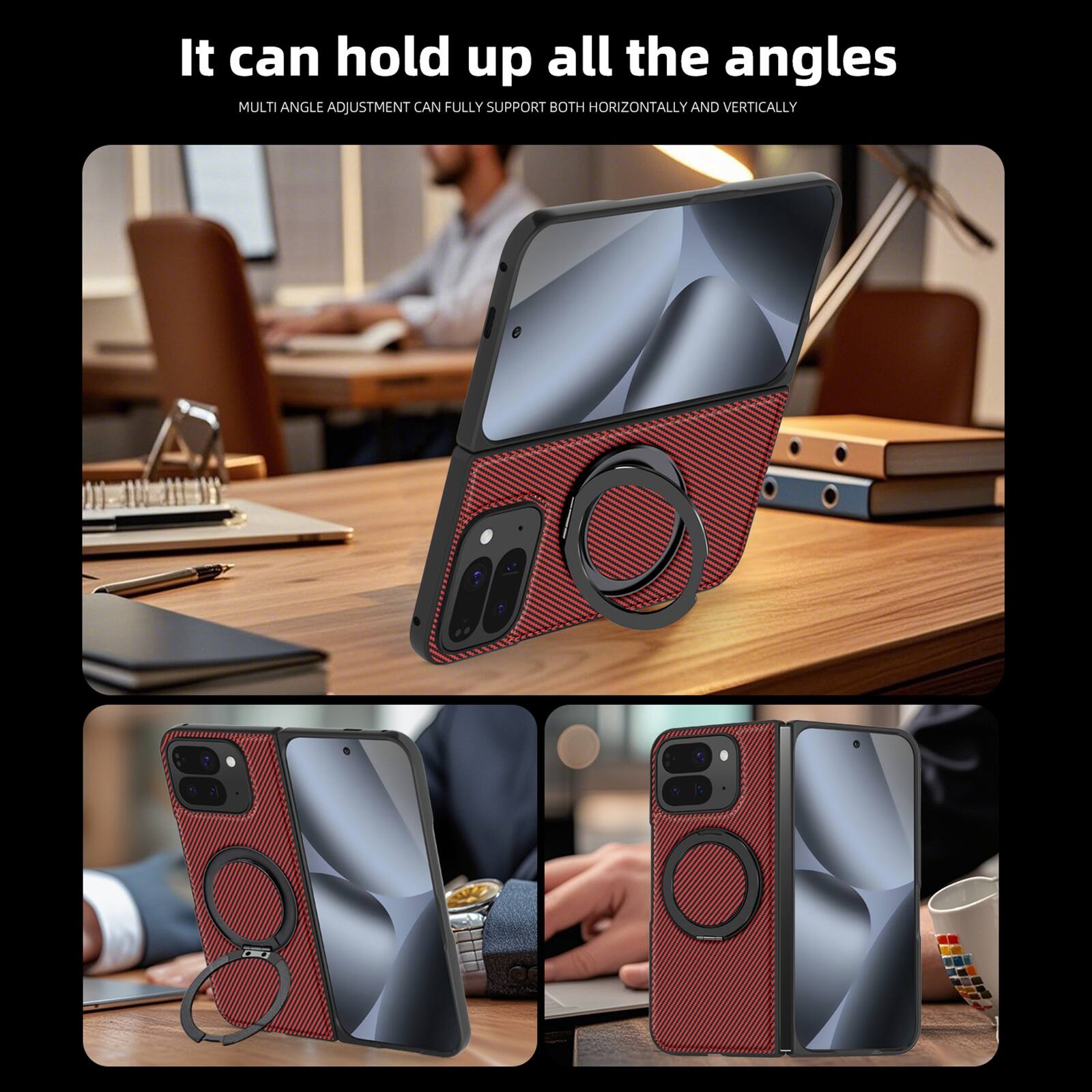 It can hold up all the angles  
MULTI ANGLE ADJUSTMENT CAN FULLY SUPPORT BOTH HORIZONTALLY AND VERTICALLY