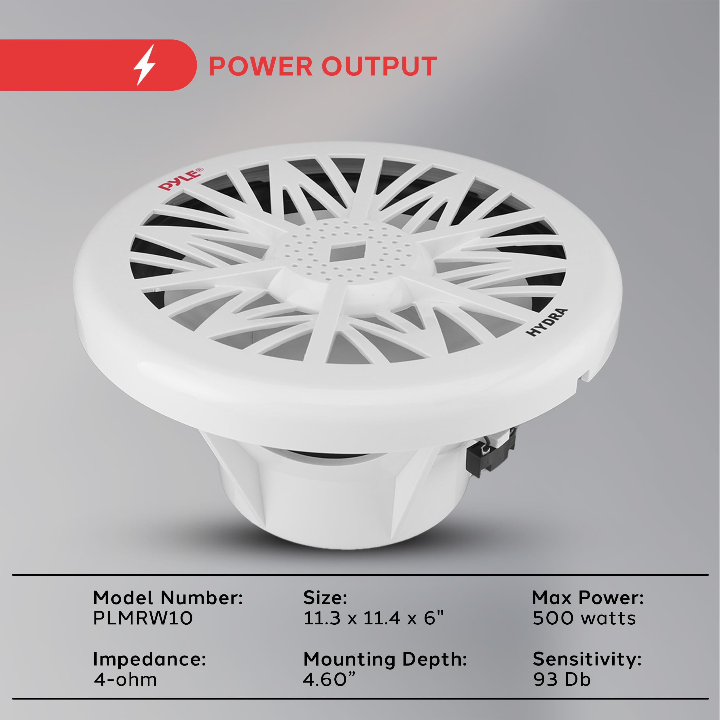 POWER OUTPUT

PyLE HYDRA

Model Number: PLMRW10  
Size: 11.3 x 11.4 x 6"  
Max Power: 500 watts  
Impedance: 4-ohm  
Mounting Depth: 4.60"  
Sensitivity: 93 dB