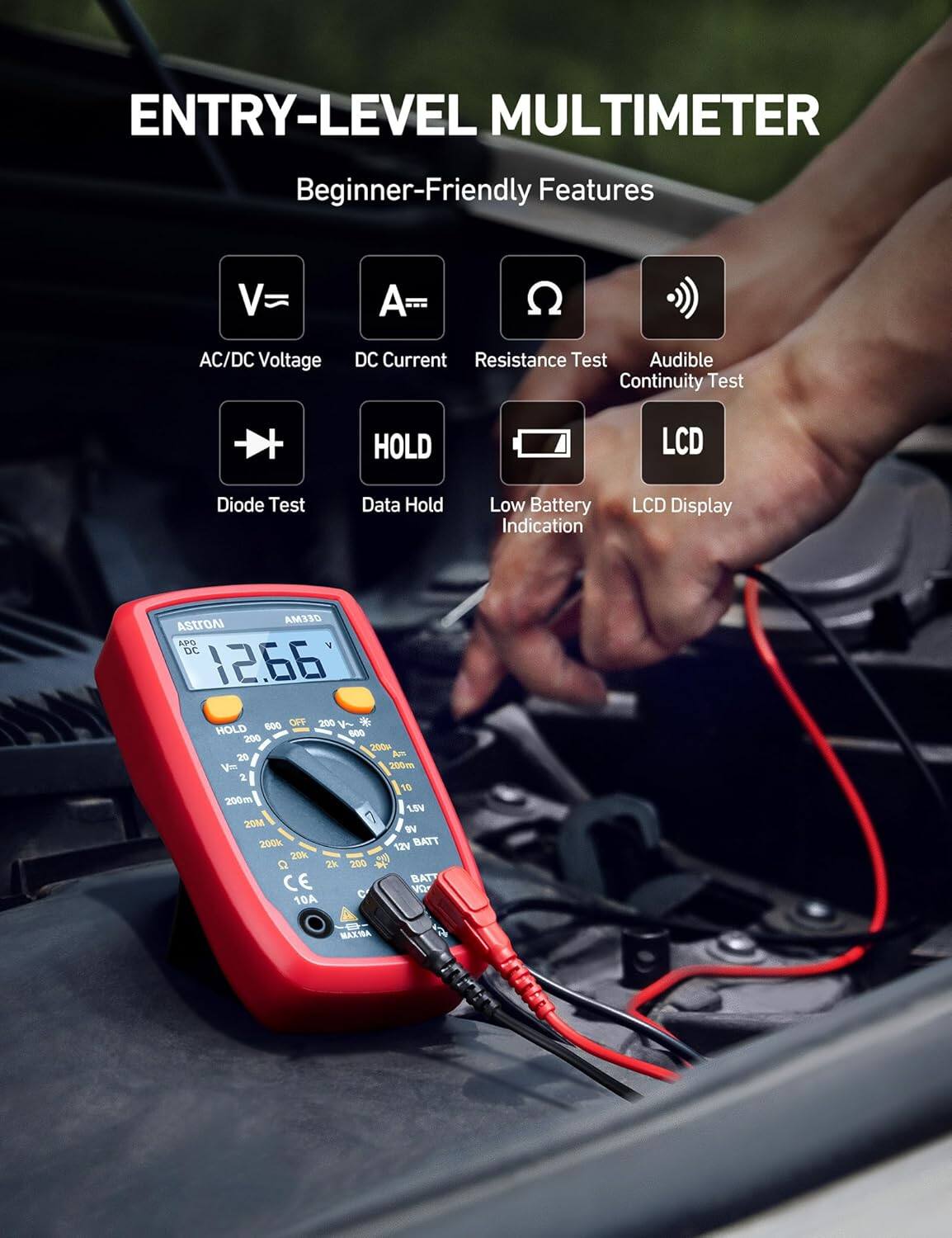 ENTRY-LEVEL MULTIMETER

Beginner-Friendly Features

- AC/DC Voltage
- DC Current
- Resistance Test
- Audible Continuity Test
- Diode Test
- Data Hold
- Low Battery Indication
- LCD Display

GEEMA AStrOAI APD

DC 12.66

600 OFF 200

* HOLD

600 200 200M

20 Am Vm 200m

1 10 200m

1SV 20M

200k 12V BATT

20k - a 2k

200 N CE BAT

B C VO

10A O MAXMA