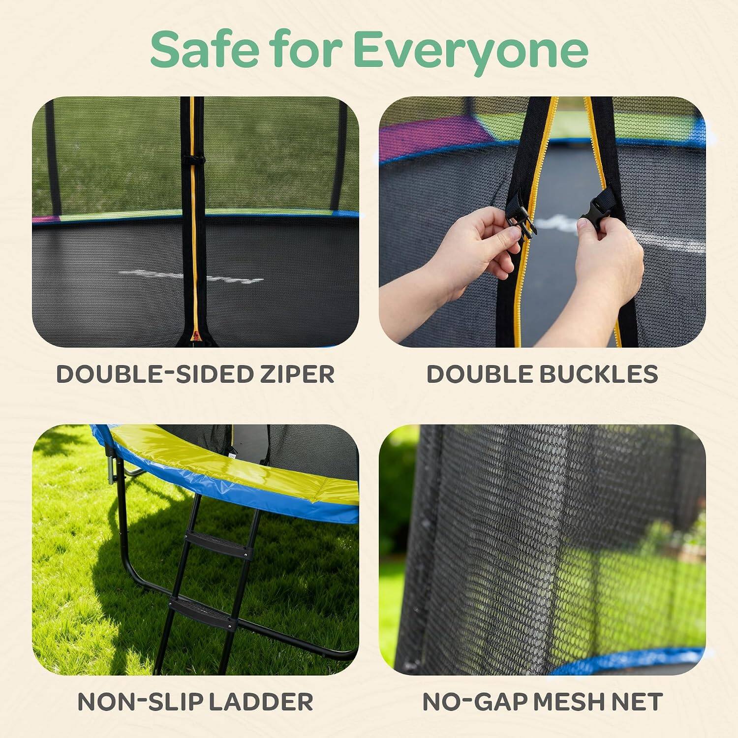 Safe for Everyone

- DOUBLE-SIDED ZIPPER
- DOUBLE BUCKLES
- NON-SLIP LADDER
- NO-GAP MESH NET