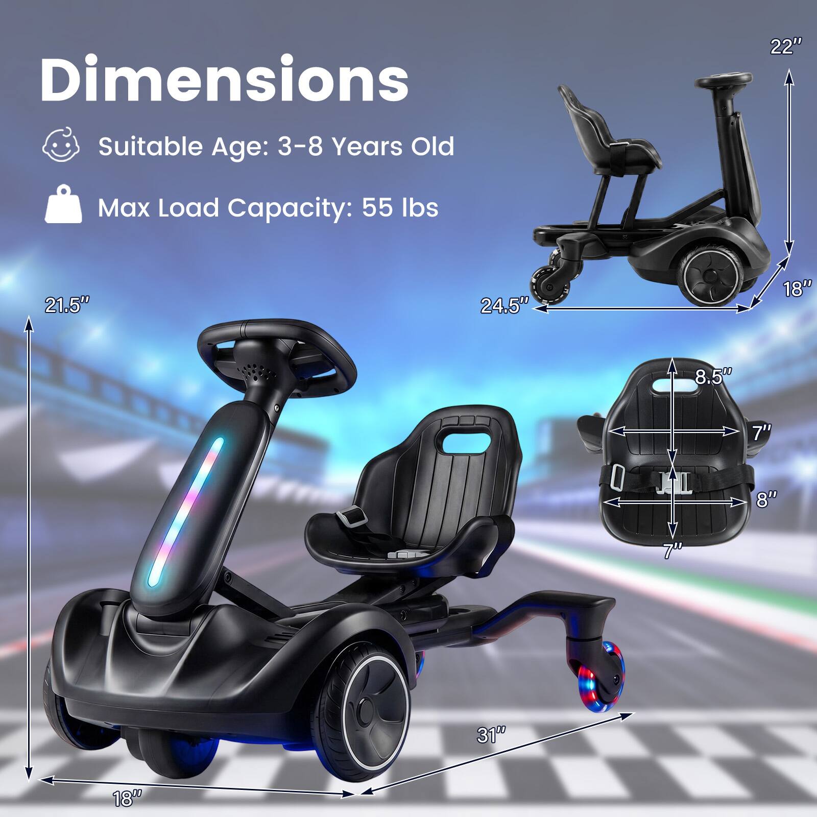 Dimensions  
Suitable Age: 3-8 Years Old  
Max Load Capacity: 55 lbs  

22"  
21.5"  
24.5"  
18"  
8.5"  
7"  
8"  
31"  
18"