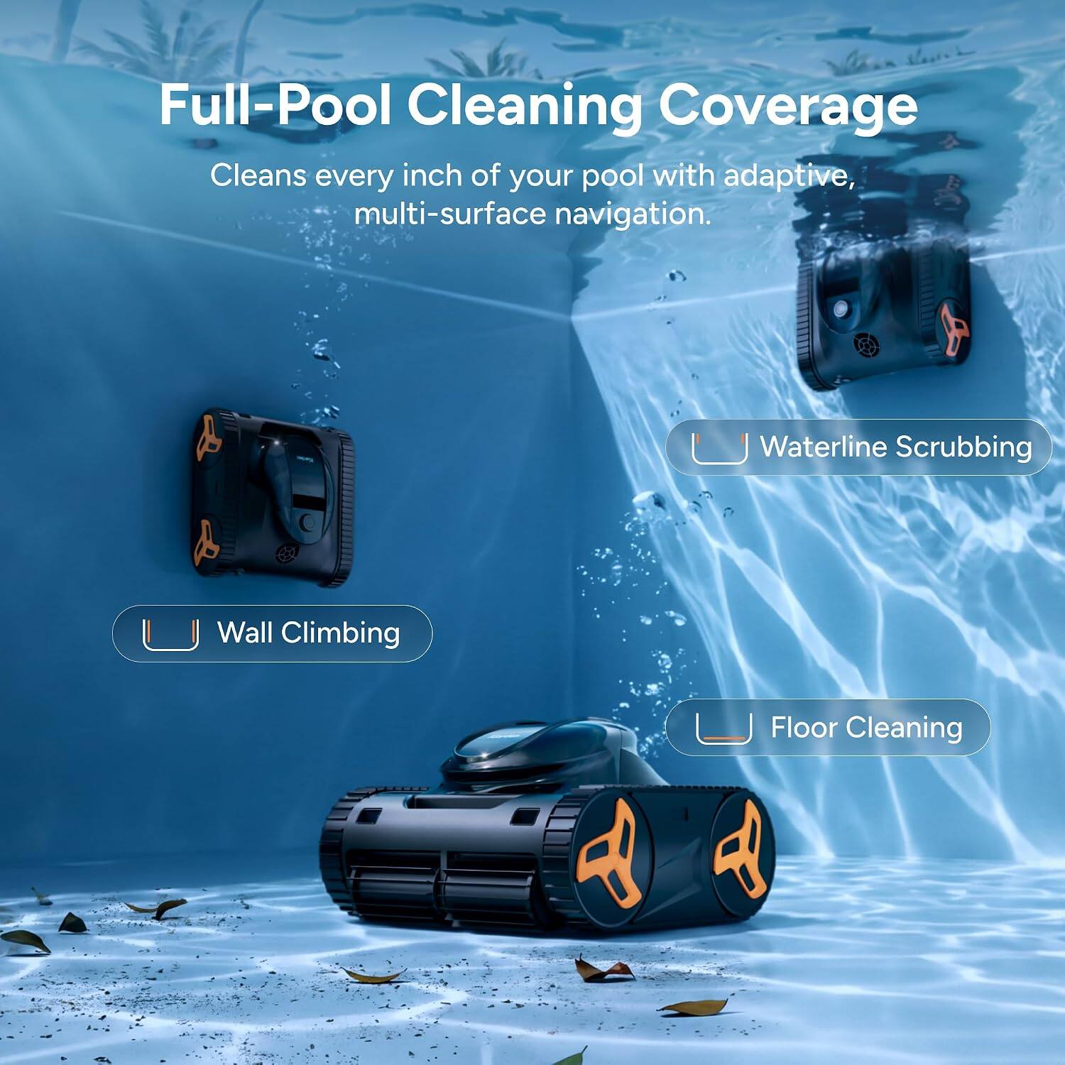 Full-Pool Cleaning Coverage  
Cleans every inch of your pool with adaptive, multi-surface navigation.  

- Waterline Scrubbing  
- Wall Climbing  
- Floor Cleaning