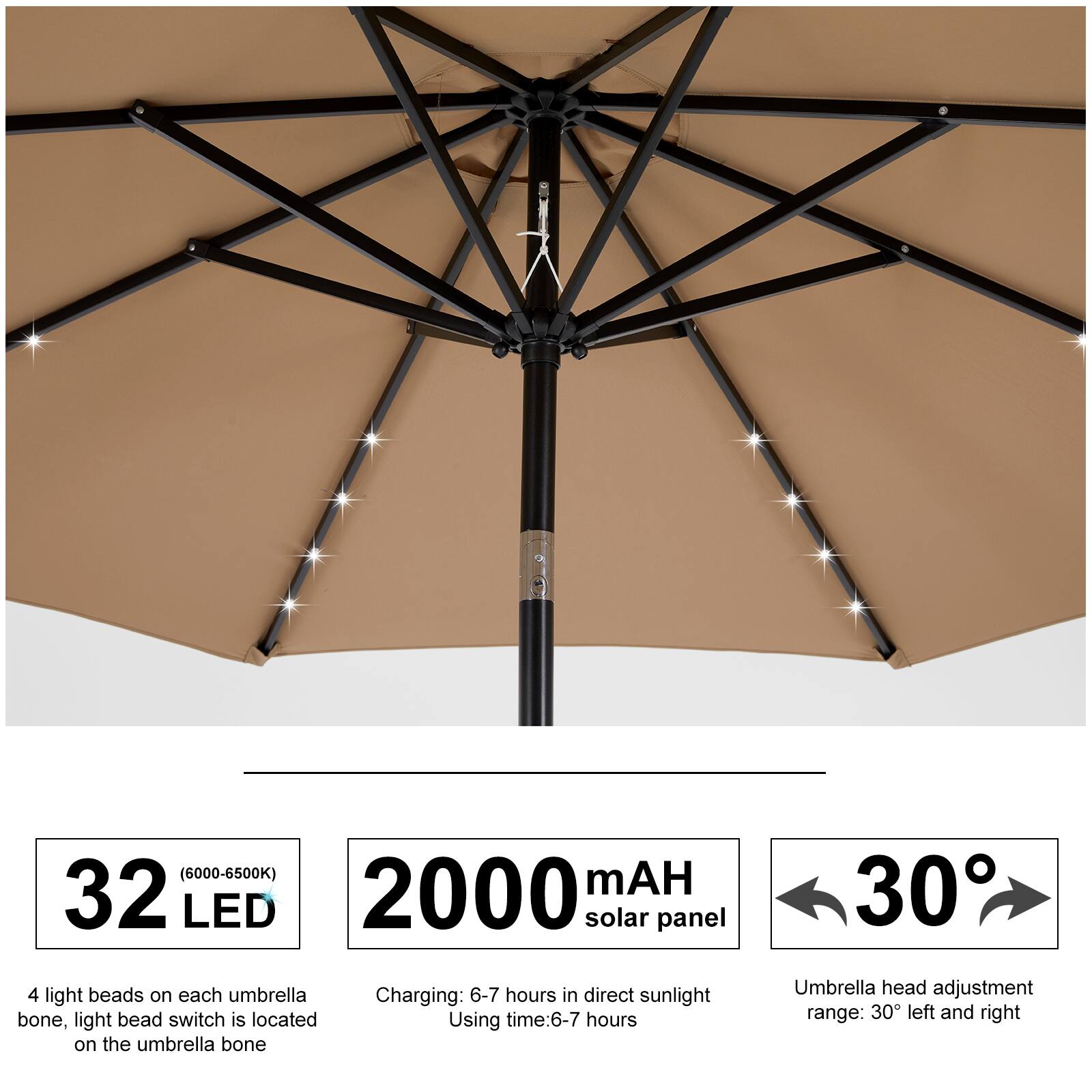 (6000-6500K) mAH 32 LED 2000 solar panel 30 4 light beads on each umbrella bone, light bead switch is located on the umbrella bone Charging: 6-7 hours in direct sunlight Using time: 6-7 hours Umbrella head adjustment range: 30° left and right