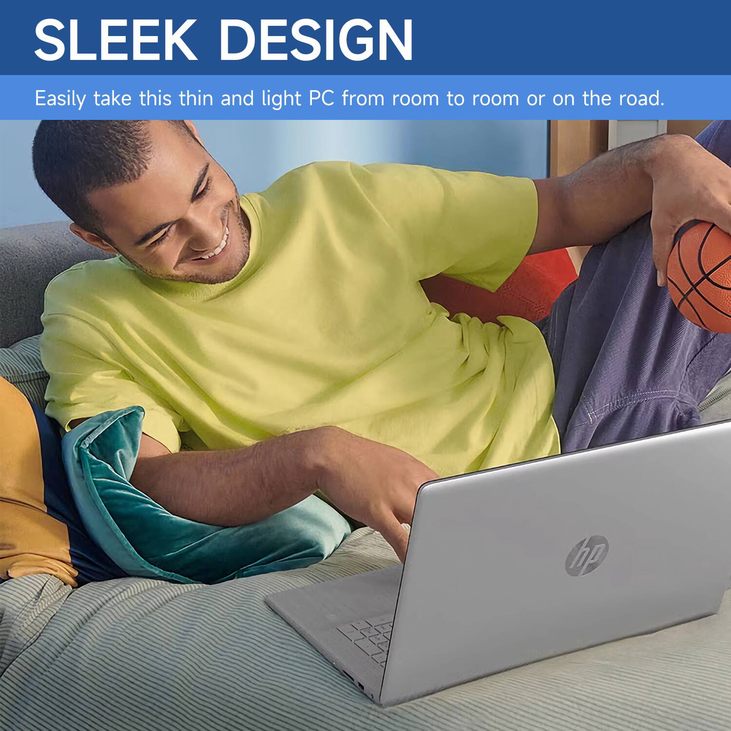 SLEEK DESIGN  
Easily take this thin and light PC from room to room or on the road.