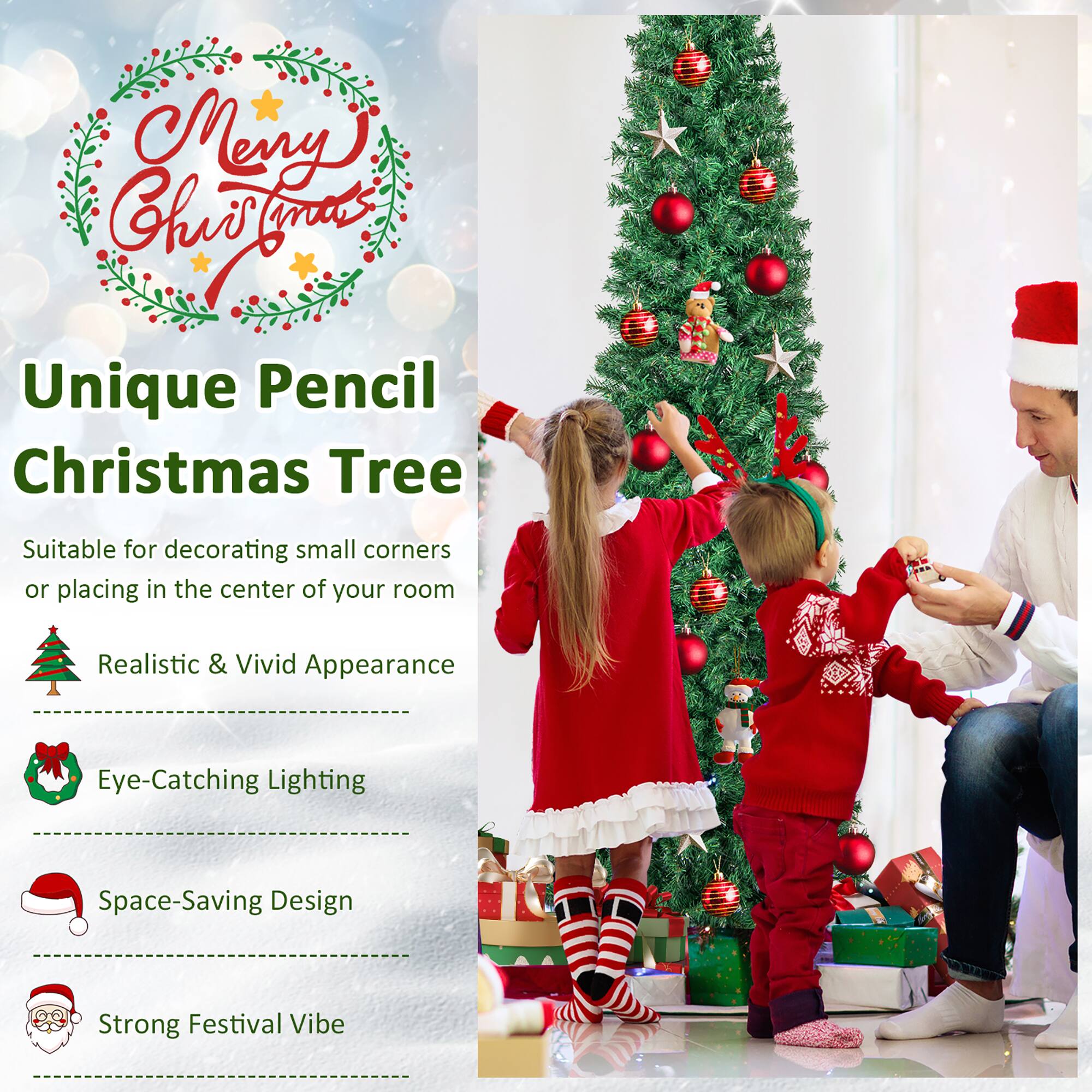 Merry Christmas

Unique Pencil Christmas Tree

Suitable for decorating small corners or placing in the center of your room

- Realistic & Vivid Appearance
- Eye-Catching Lighting
- Space-Saving Design
- Strong Festival Vibe