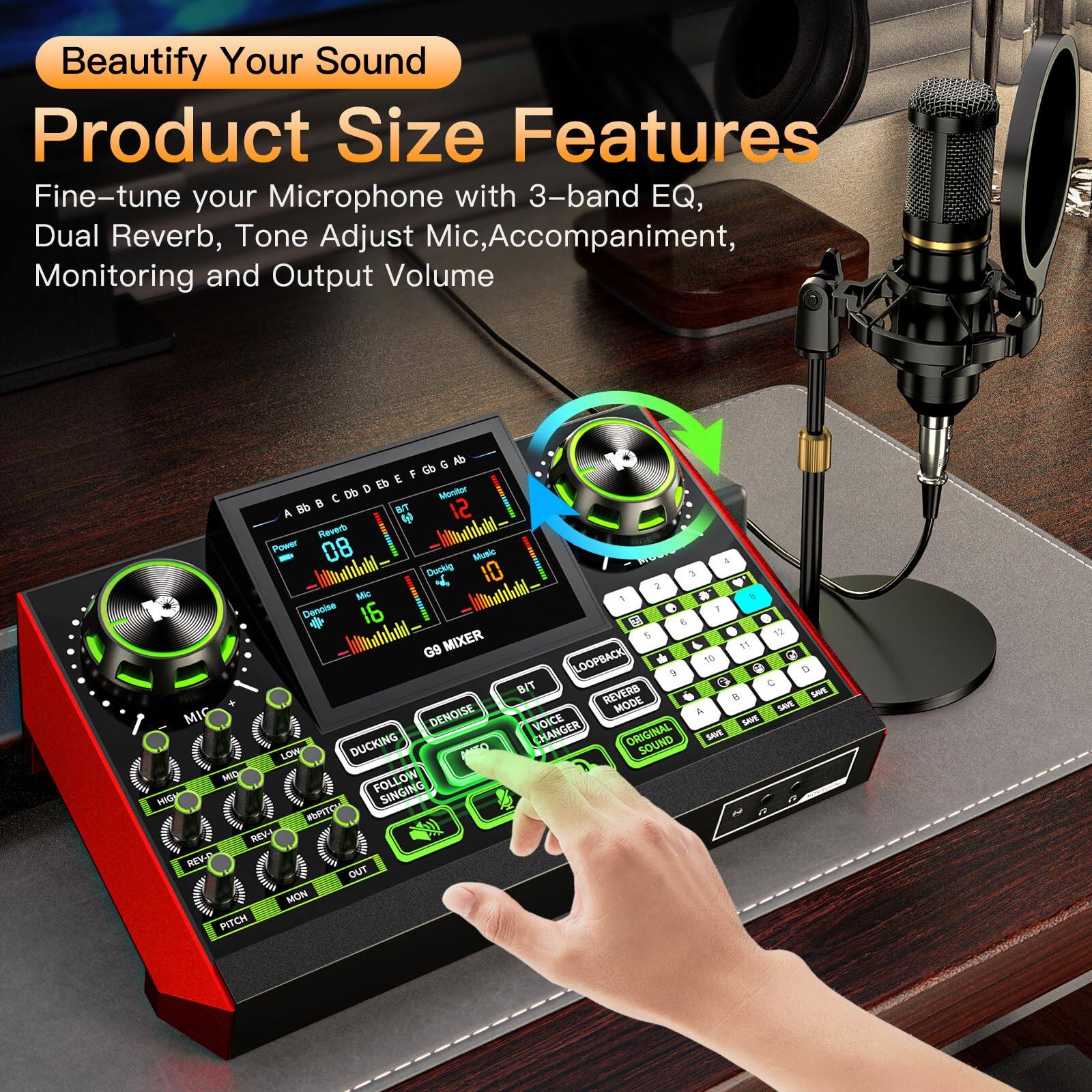 Sure, here is the corrected and grouped text:

---

**Beautify Your Sound**

**Product Size Features**

Fine-tune your Microphone with 3-band EQ, Dual Reverb, Tone Adjust Mic, Accompaniment, Monitoring and Output Volume

---

**Features:**

- 3-band EQ
- Dual Reverb
- Tone Adjust Mic
- Accompaniment
- Monitoring
- Output Volume

---

**Additional Features:**

- DUCKING
- COLONING
- SINGING
- VOICE
- DENOISE
- PITCH
- REVERB
- MON
- OUT
- MIXER
- DOPBACK
- REVERSE
- SAE MODE
- SAVE
- MIC DENOISE
- VOICE
- DUCKING
- CHANGER
- ORIGINAL SOUND
- SAVE
- LDW
- MID
- FOLLOW
- SINGING
- #TO
- REW
- REV-P
- OUT
- MON
- PITCH

---

**Controls:**

- HIGH
- MID
- LOW
- REV
- OUT
- MON
- PITCH
- DUCKING
- COLONING
- SINGING