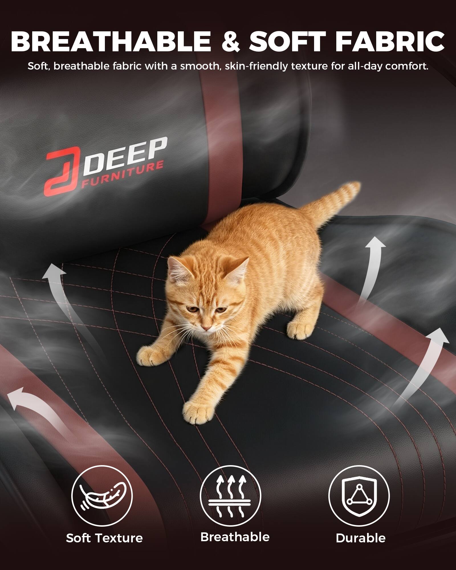 BREATHABLE & SOFT FABRIC  
Soft, breathable fabric with a smooth, skin-friendly texture for all-day comfort.

DEEP FURNITURE

Soft Texture  
Breathable  
Durable