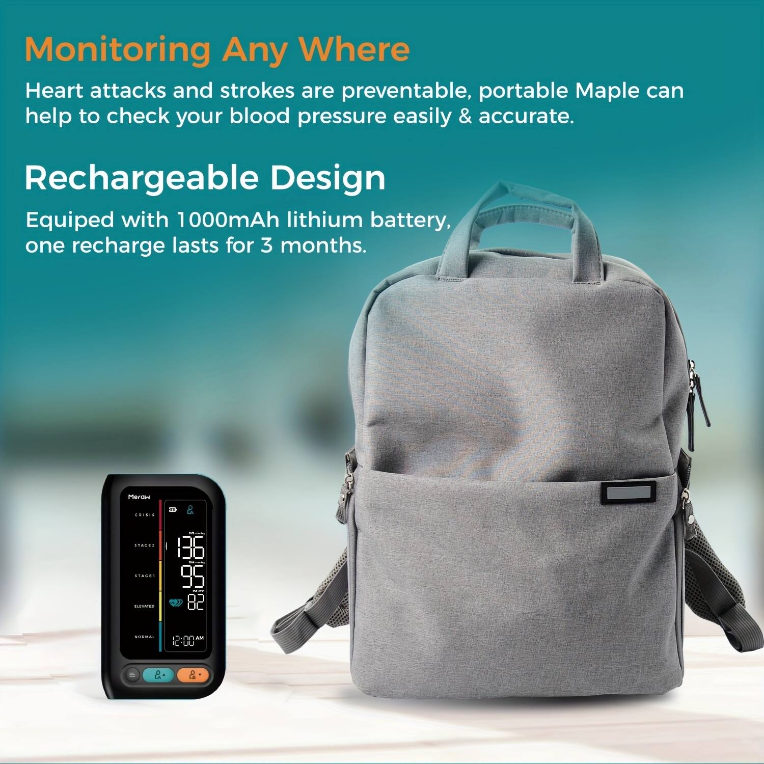 Monitoring Any Where  
Heart attacks and strokes are preventable, portable Maple can help to check your blood pressure easily & accurate.  

Rechargeable Design  
Equipped with 1000mAh lithium battery, one recharge lasts for 3 months.  

136 95 82 c... n AM 2-H1 L