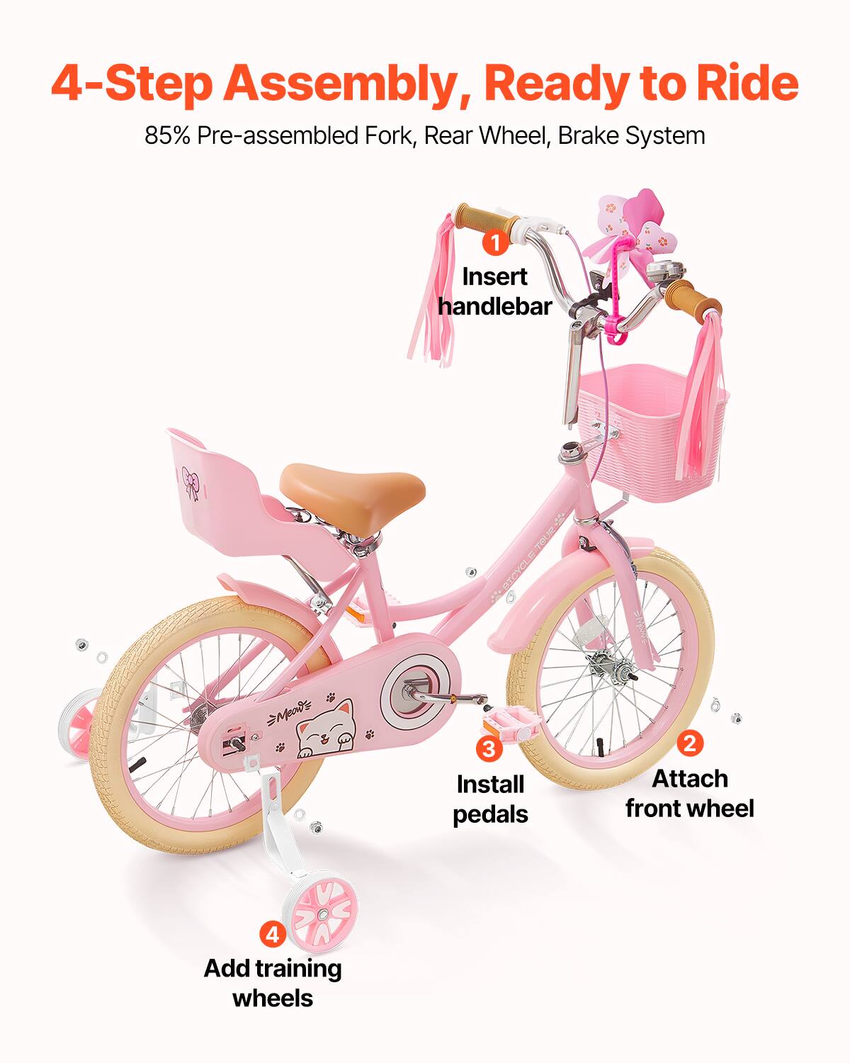 4-Step Assembly, Ready to Ride  
85% Pre-assembled Fork, Rear Wheel, Brake System  

1. Insert handlebar  
2. Attach front wheel  
3. Install pedals  
4. Add training wheels