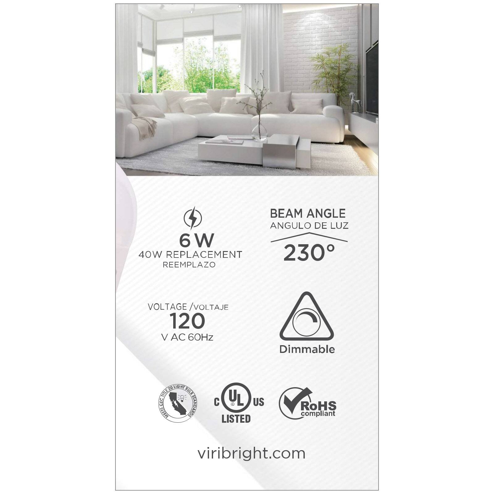 BEAM ANGLE ANGULO DE LUZ 230°  
6W 40W REPLACEMENT REEMPLAZO  
VOLTAGE / VOLTAJE 120 V AC 60Hz  
Dimmable  
C UL US LISTED  
RoHS compliant  
viribright.com