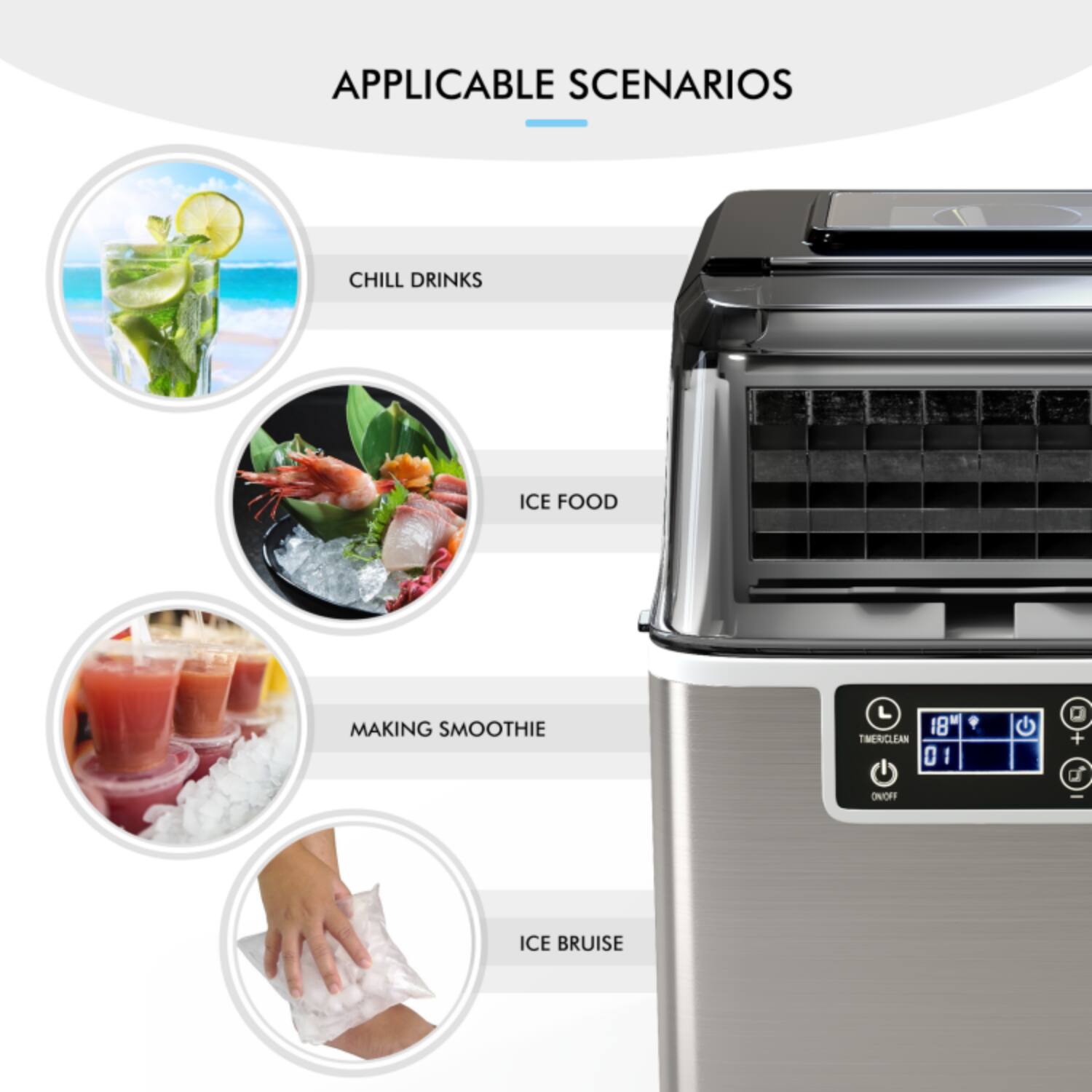 APPLICABLE SCENARIOS

- CHILL DRINKS
- ICE FOOD
- MAKING SMOOTHIE
- ICE BRUISE

18" TIMER CLEAN 01 ON/OFF