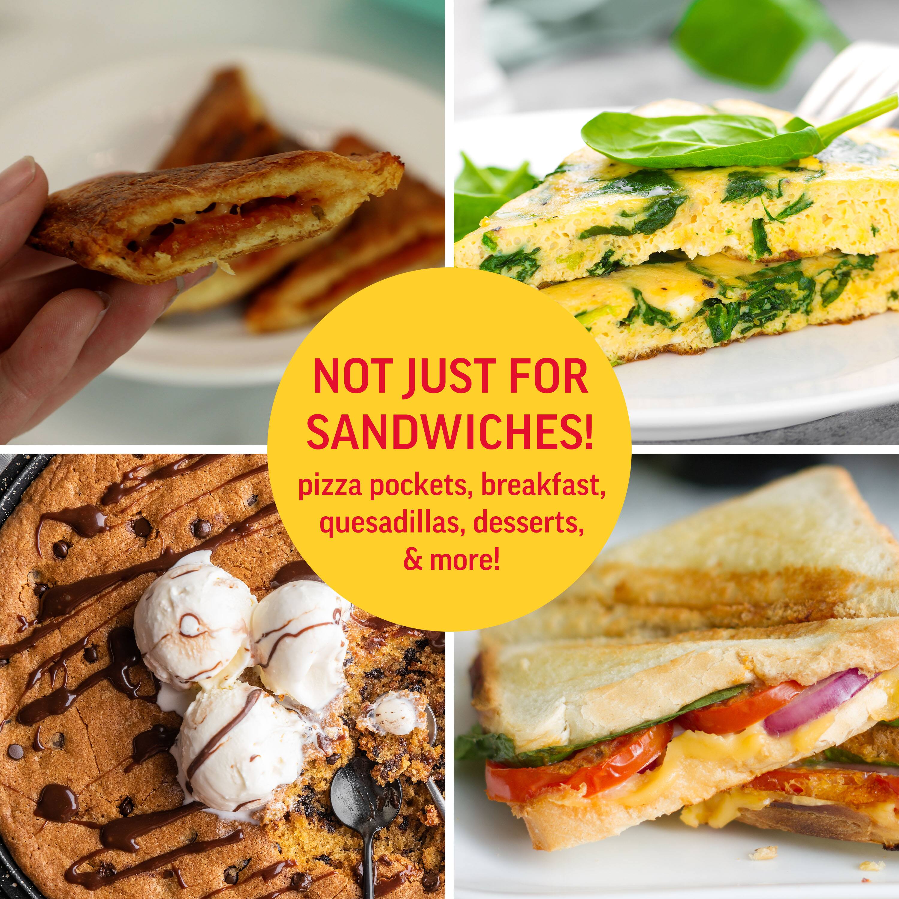 NOT JUST FOR SANDWICHES!  
pizza pockets, breakfast, quesadillas, desserts, & more!