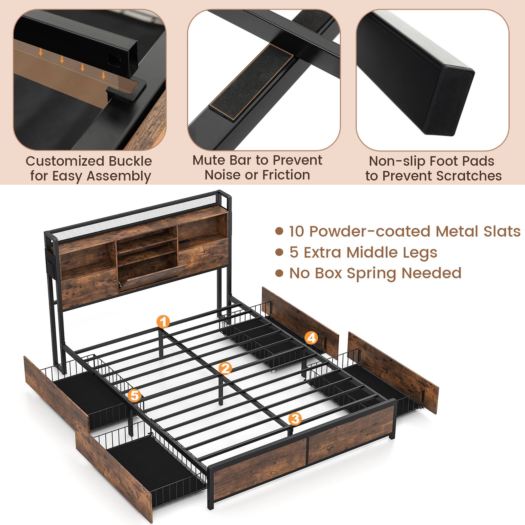 Customized Buckle for Easy Assembly  
Mute Bar to Prevent Noise or Friction  
Non-slip Foot Pads to Prevent Scratches  

- 10 Powder-coated Metal Slats  
- 5 Extra Middle Legs  
- No Box Spring Needed  

1  
2  
3  
4  
5