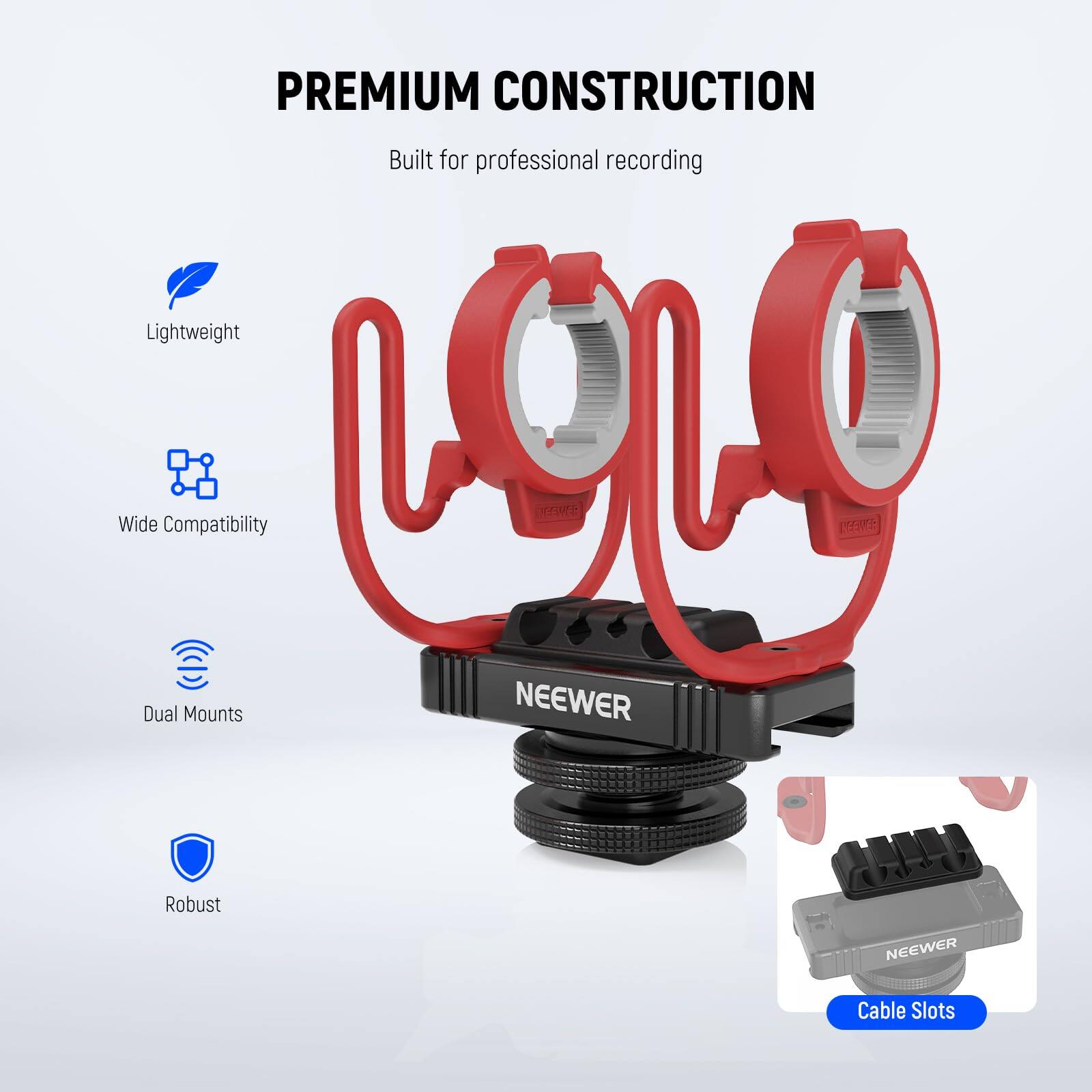 PREMIUM CONSTRUCTION  
Built for professional recording  

- Lightweight  
- Wide Compatibility  
- Dual Mounts  
- Robust  
- Cable Slots