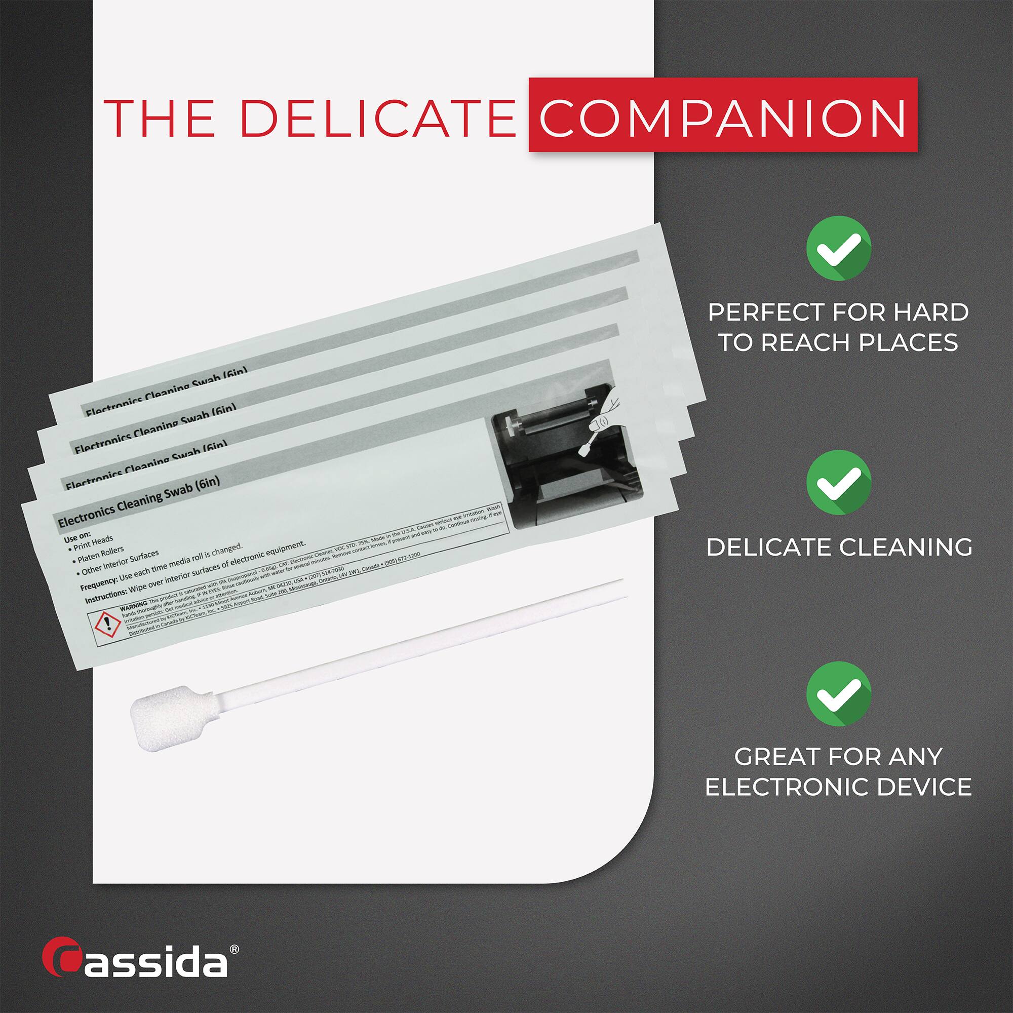 **THE DELICATE COMPANION**

- **Electronics Cleaning Swab (6in)**
  - Use on:
    - Printer Brushes
    - Printer Inner Brushes
    - Freezer Use. Each roll can be changed.
  - Instructions: Wipe over interior surfaces of electronic equipment.
  - **WARNING:** Do not use on hot surfaces.

**PERFECT FOR HARD TO REACH PLACES**

**DELICATE CLEANING**

**GREAT FOR ANY ELECTRONIC DEVICE**

**assida**