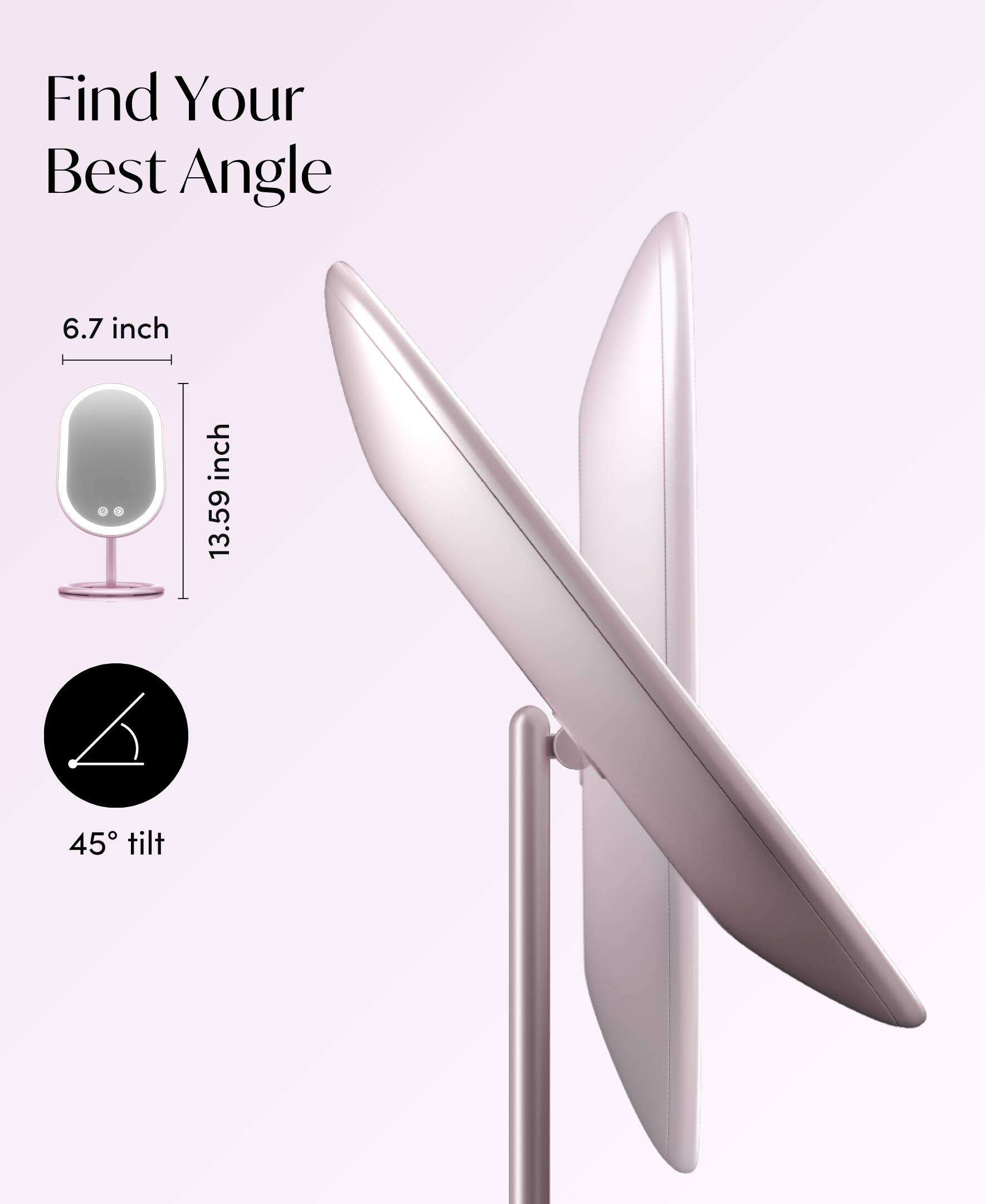 Find Your Best Angle  
6.7 inch  
13.59 inch  
45° tilt