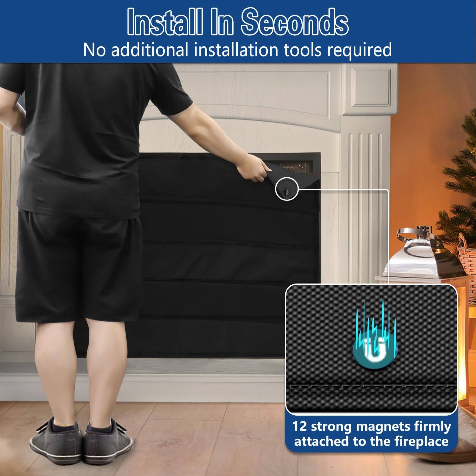 Install In Seconds  
No additional installation tools required  

12 strong magnets firmly attached to the fireplace