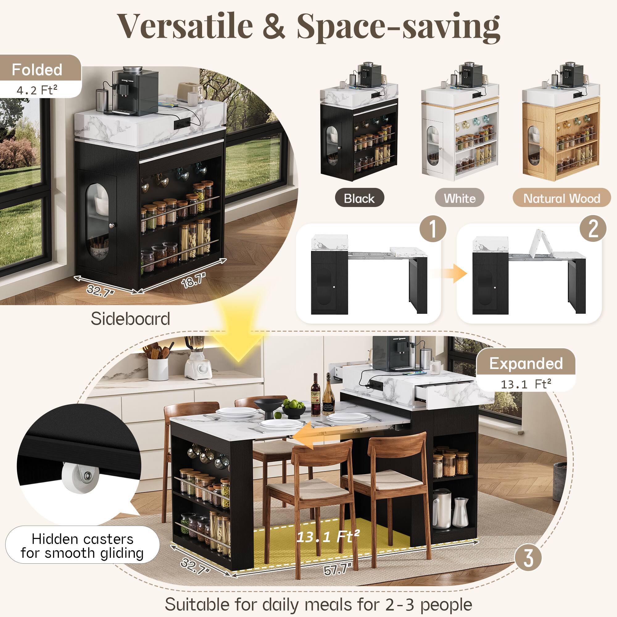 Versatile & Space-saving Folded 4.2 Ft² Black White Natural Wood Sideboard Expanded 13.1 Ft² Hidden casters for smooth gliding 32.7" 57.7" Suitable for daily meals for 2-3 people