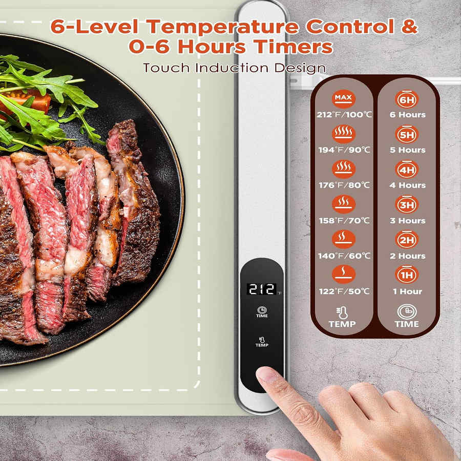 6-Level Temperature Control & 0-6 Hours Timers  
Touch Induction Design  

MAX  
212°F/100°C  
6 Hours  

194°F/90°C  
5 Hours  

176°F/80°C  
4 Hours  

158°F/70°C  
3 Hours  

140°F/60°C  
2 Hours  

122°F/50°C  
1 Hour  

TIME  
TEMP  
TIME  
TEMP