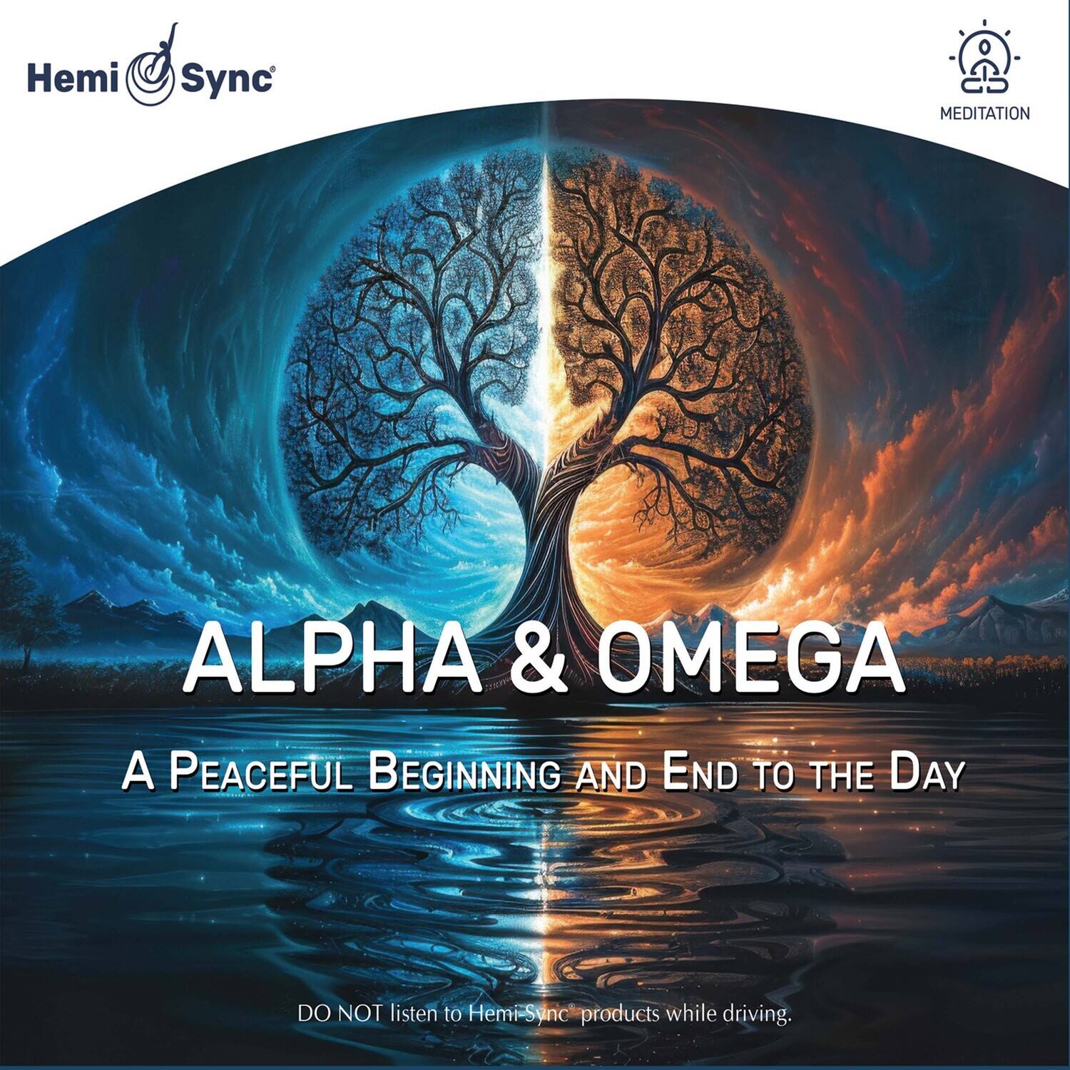 Hemi Sync

MEDITATION

ALPHA & OMEGA

A PEACEFUL BEGINNING AND END TO THE DAY

DO NOT listen to Hemi-Sync products while driving.