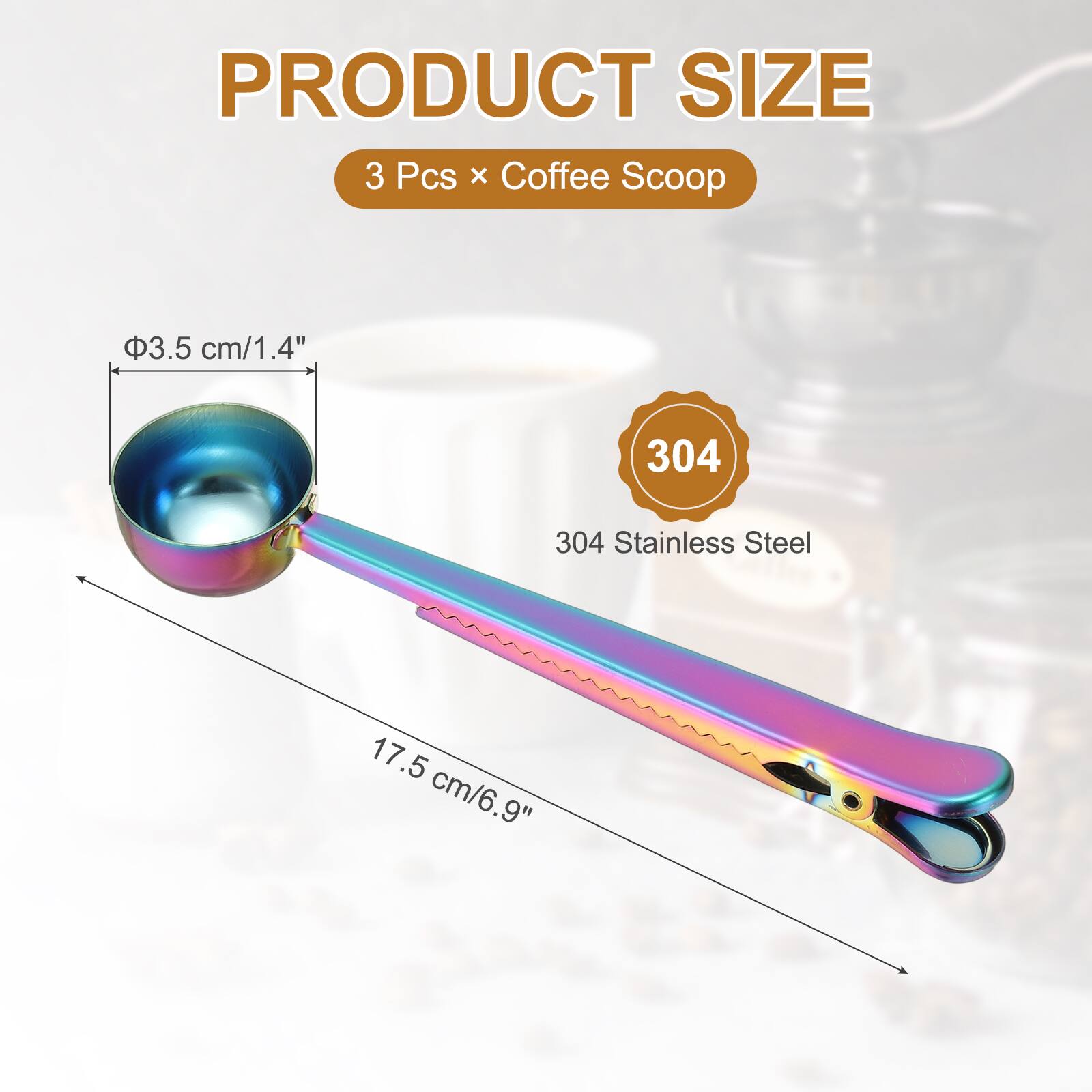 PRODUCT SIZE  
3 Pcs x Coffee Scoop  
Ø3.5 cm/1.4"  
304 Stainless Steel  
17.5 cm/6.9"