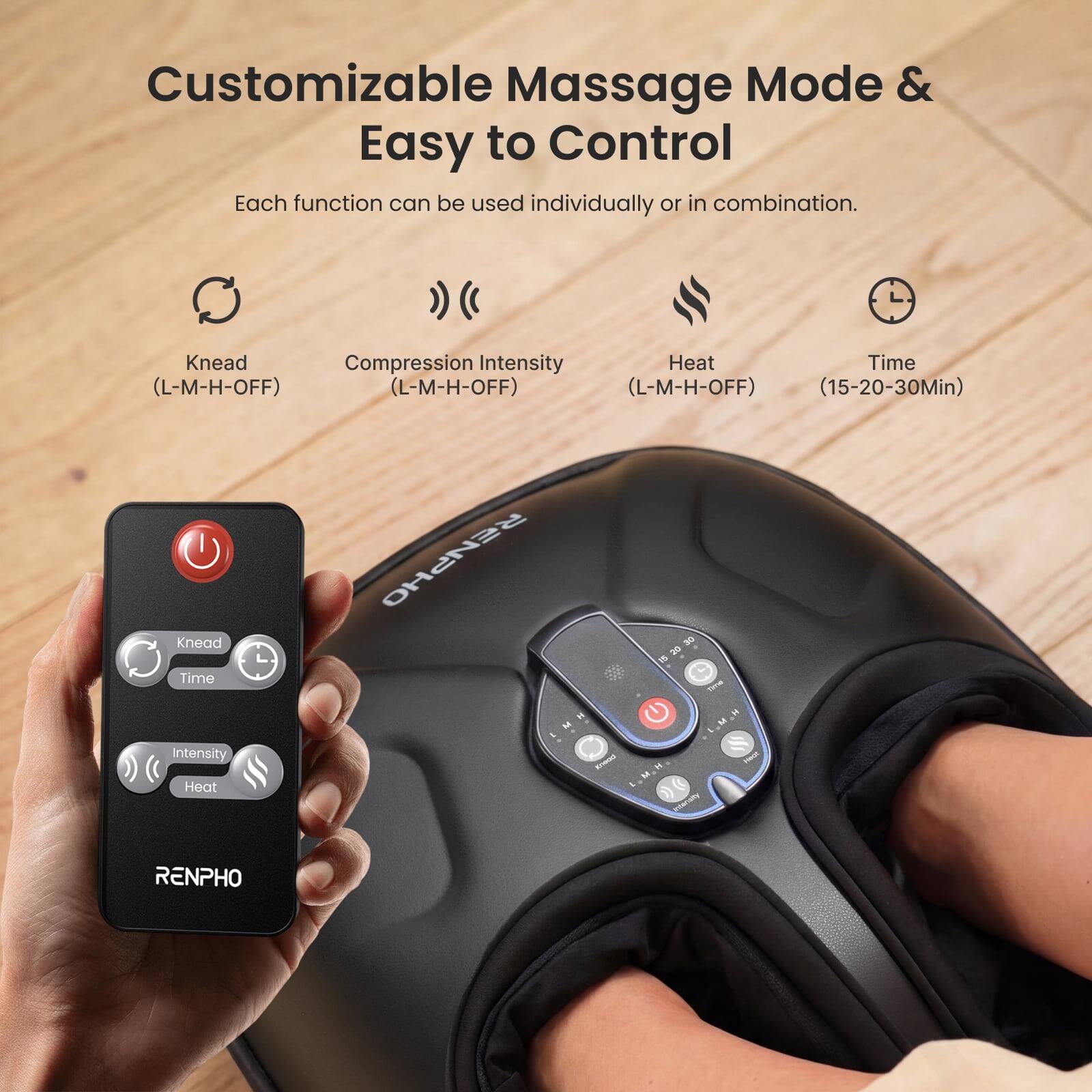 Customizable Massage Mode & Easy to Control

Each function can be used individually or in combination.

- Knead (L-M-H-OFF)
- Compression Intensity (L-M-H-OFF)
- Heat (L-M-H-OFF) (15-20-30Min)
- Knead Time Intensity Heat

HO 30 120 20 15 - LMH M H

RENPHO