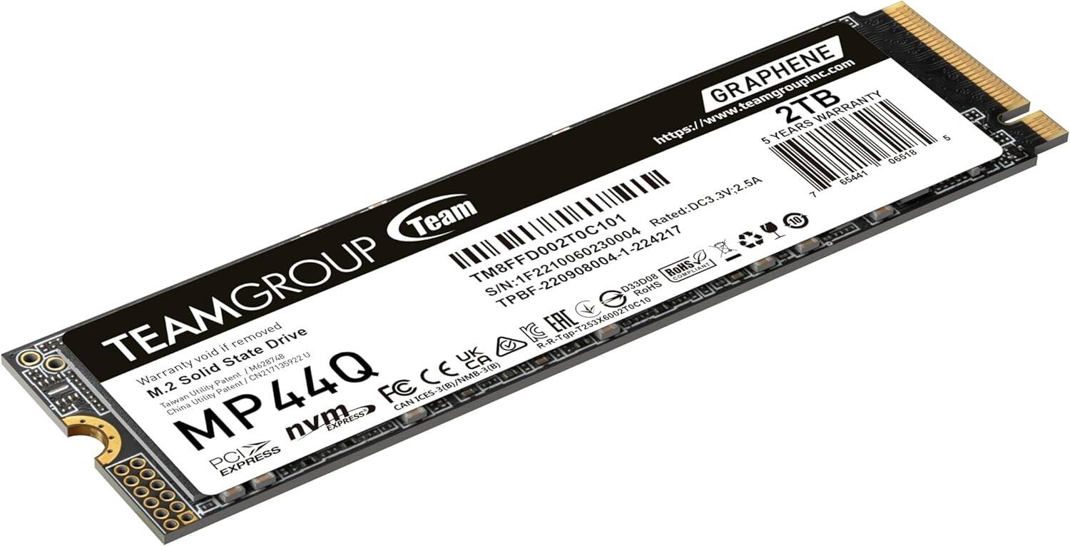 GRAPHENE  
2TB  
5 YEARS WARRANTY  
https://www.teamgroupinc.com  

TEAMGROUP  
MP44Q  
M.2 Solid State Drive  
PCI EXPRESS  
nvm  
FC  

Warranty void if removed  
S/N: TM8FF220002TC001  
S/N: TPBF2209080041-1-224217  

Rated: DC3 3V;2.5A  

Team Rated: DC3  

RoHS  
D33D08  

EAC  
CE  
ICES-3(B)/NMB-3(B)  

RoHS  

TPBF  
EAC  

Utility  
Utility  

CAN  
China  

TeamGROUP  
GRAPHENE  
2TB  
SYE900000004  

https://www.teamgroupinc.com  

71 4541 068016  
6  

TM8FF220002TC001  
TPBF2209080041-1-224217  

RoHS  
D33D08  

EAC  
CE  

ICES-3(B)/NMB