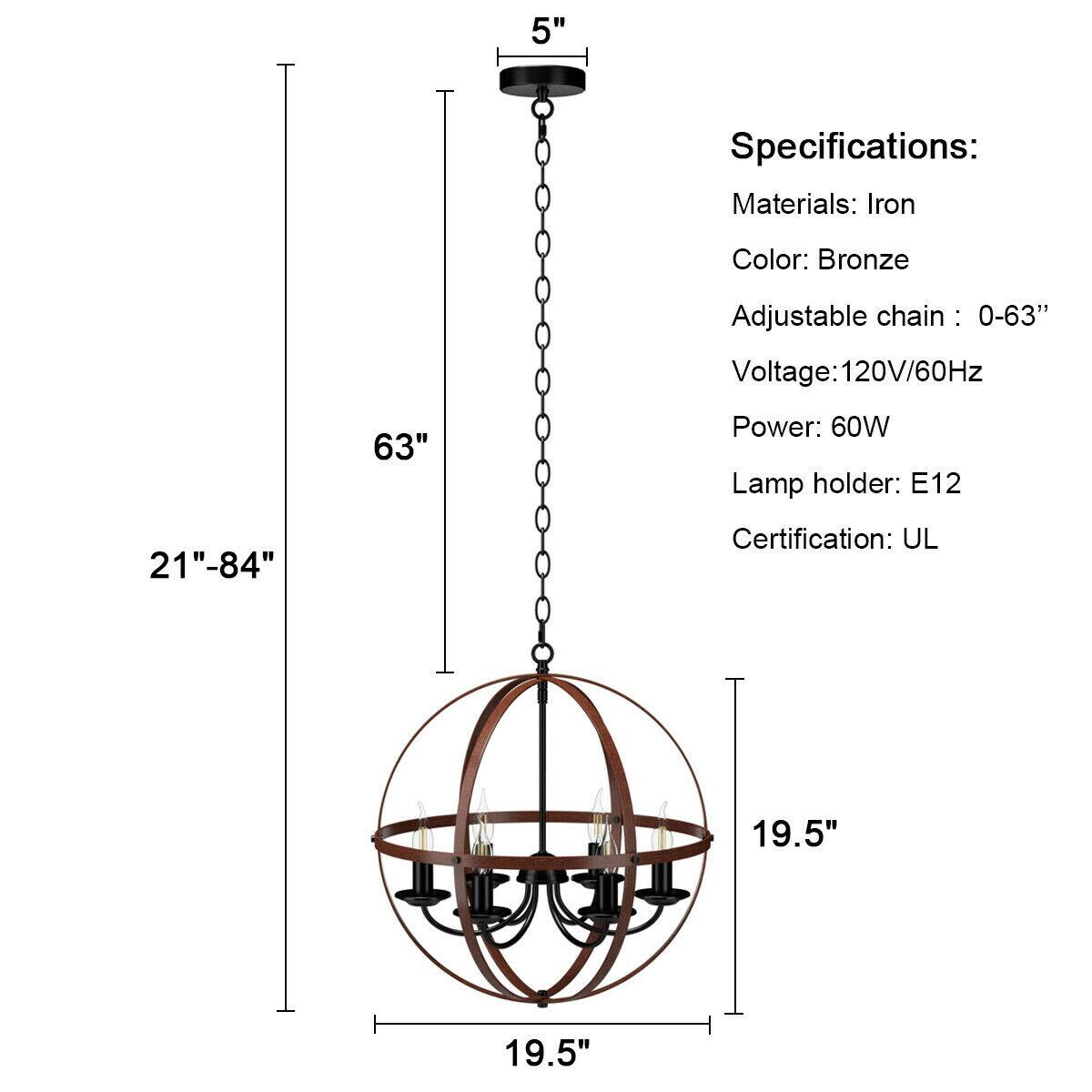 Specifications:

Materials: Iron  
Color: Bronze  
Adjustable chain: 0-63"  
Voltage: 120V/60Hz  
Power: 60W  
Lamp holder: E12  
Certification: UL  

Dimensions:  
- Height: 21"-84"  
- Diameter: 19.5"  
- Chain length: 63"  
- Overall height with chain: 5"