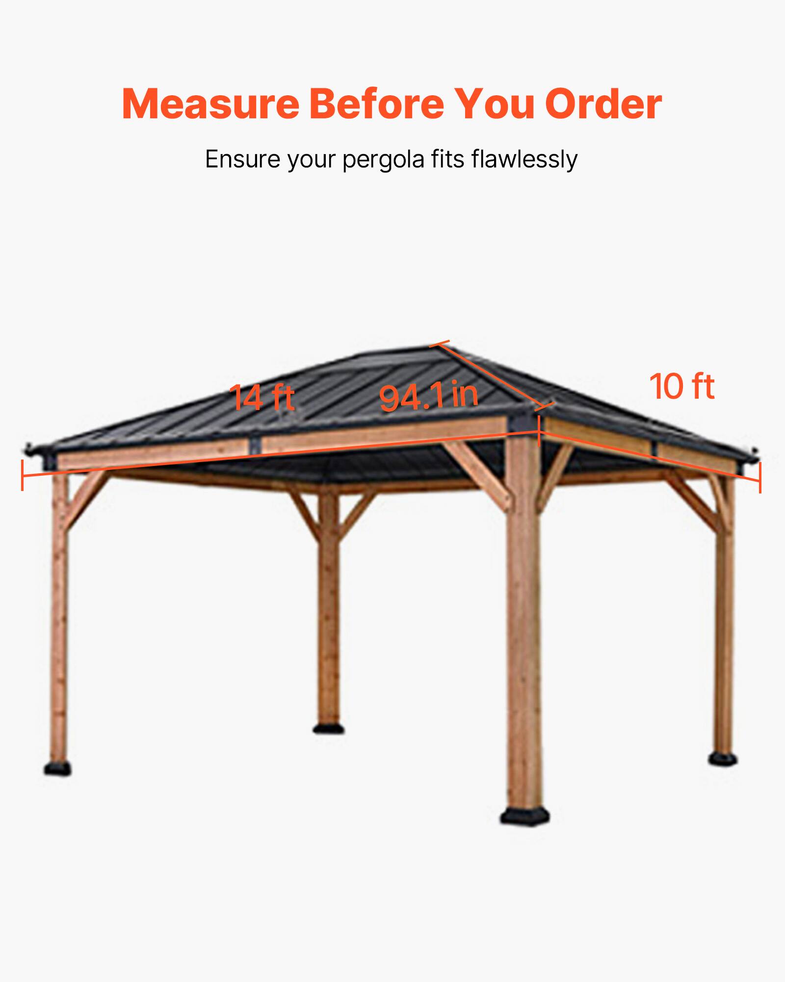 Measure Before You Order  
Ensure your pergola fits flawlessly  

14 ft  
94.1 in  
10 ft