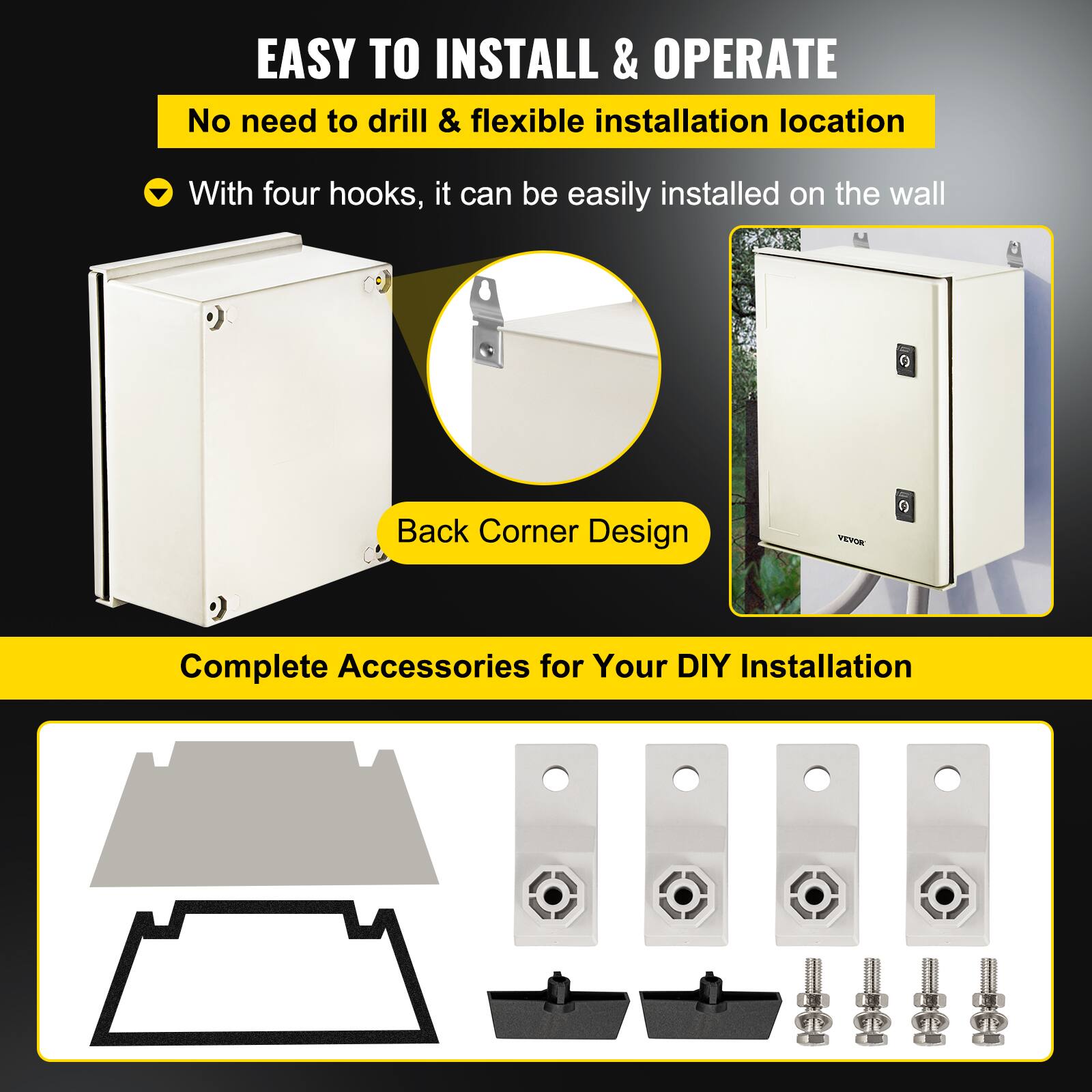 EASY TO INSTALL & OPERATE  
No need to drill & flexible installation location  
With four hooks, it can be easily installed on the wall  
Back Corner Design  
Complete Accessories for Your DIY Installation