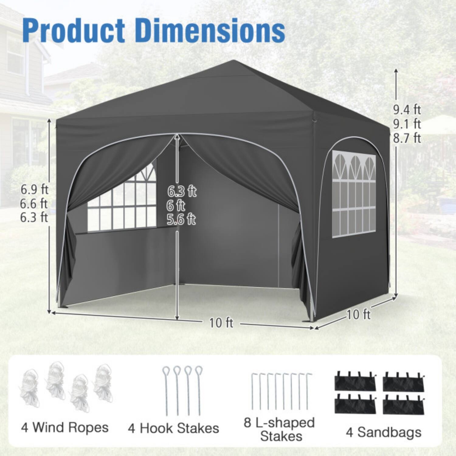 Product Dimensions  
9.4 ft  
9.1 ft  
8.7 ft  
6.9 ft  
6.6 ft  
6.3 ft  
6 ft  
5.6 ft  
10 ft  
10 ft  

4 Wind Ropes  
4 Hook Stakes  
8 L-shaped Stakes  
4 Sandbags