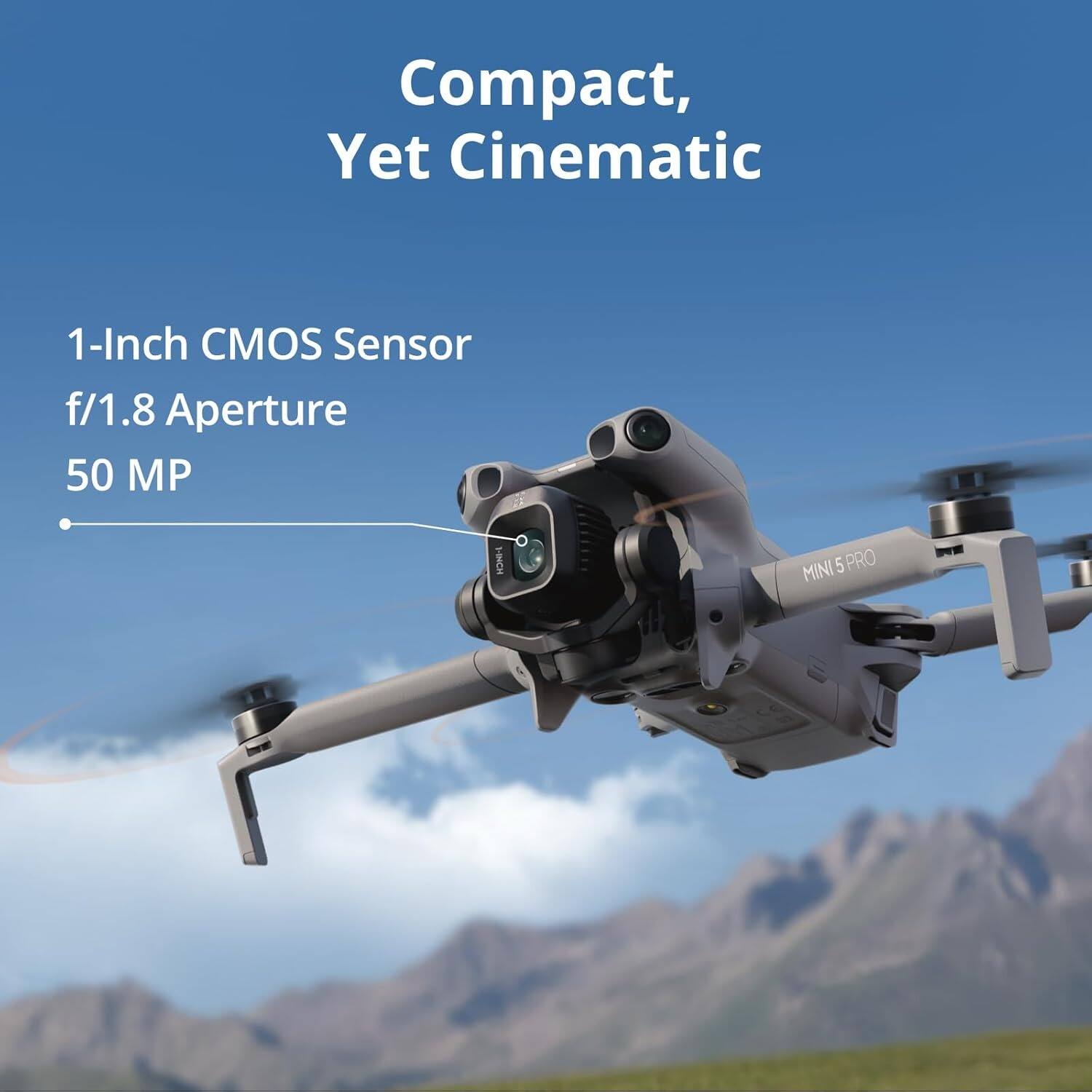 Compact, Yet Cinematic  
1-Inch CMOS Sensor  
f/1.8 Aperture  
50 MP  
MINI 5 PRO