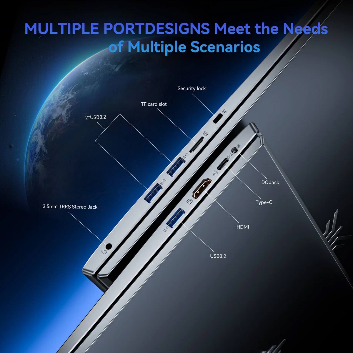 MULTIPLE PORT DESIGNS Meet the Needs of Multiple Scenarios

- Security lock
- TF card slot
- 2*USB3.2
- 3.5mm TRRS Stereo Jack
- DC Jack
- Type-C
- HDMI
- USB3.2