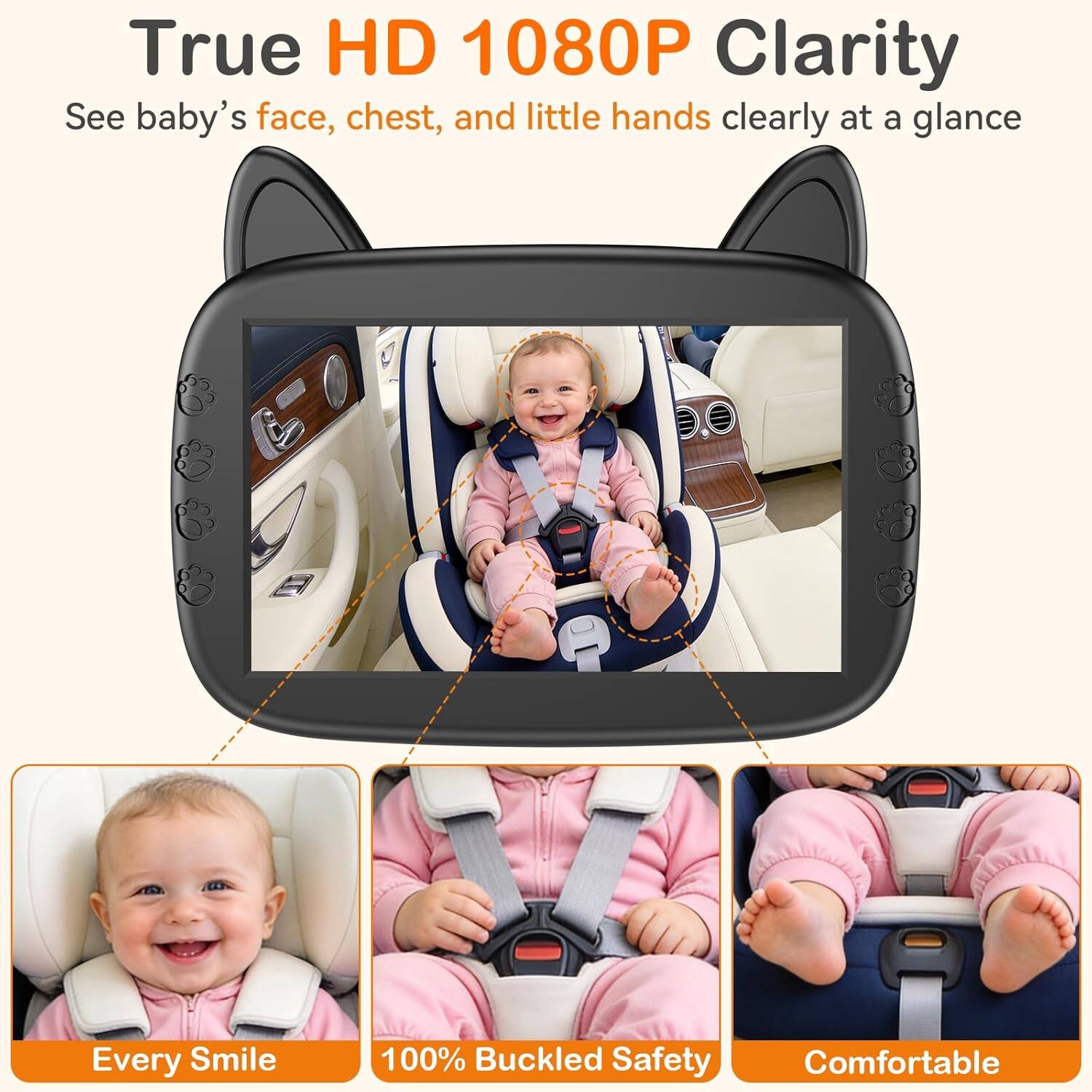 True HD 1080P Clarity  
See baby's face, chest, and little hands clearly at a glance  

Every Smile  
100% Buckled Safety  
Comfortable
