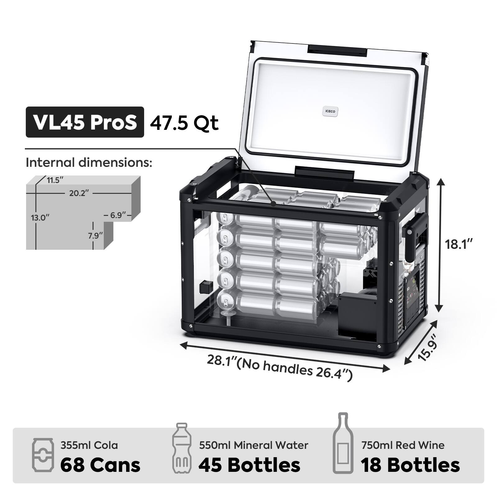 VL45 ProS  
47.5 Qt  

Internal dimensions:  
11.5" x 20.2" x 13.0" x 6.9"  
7.9" x 9" x 18.1" x 28.1" (No handles 26.4") x 15.9"  

355ml Cola  
68 Cans  

550ml Mineral Water  
45 Bottles  

750ml Red Wine  
18 Bottles