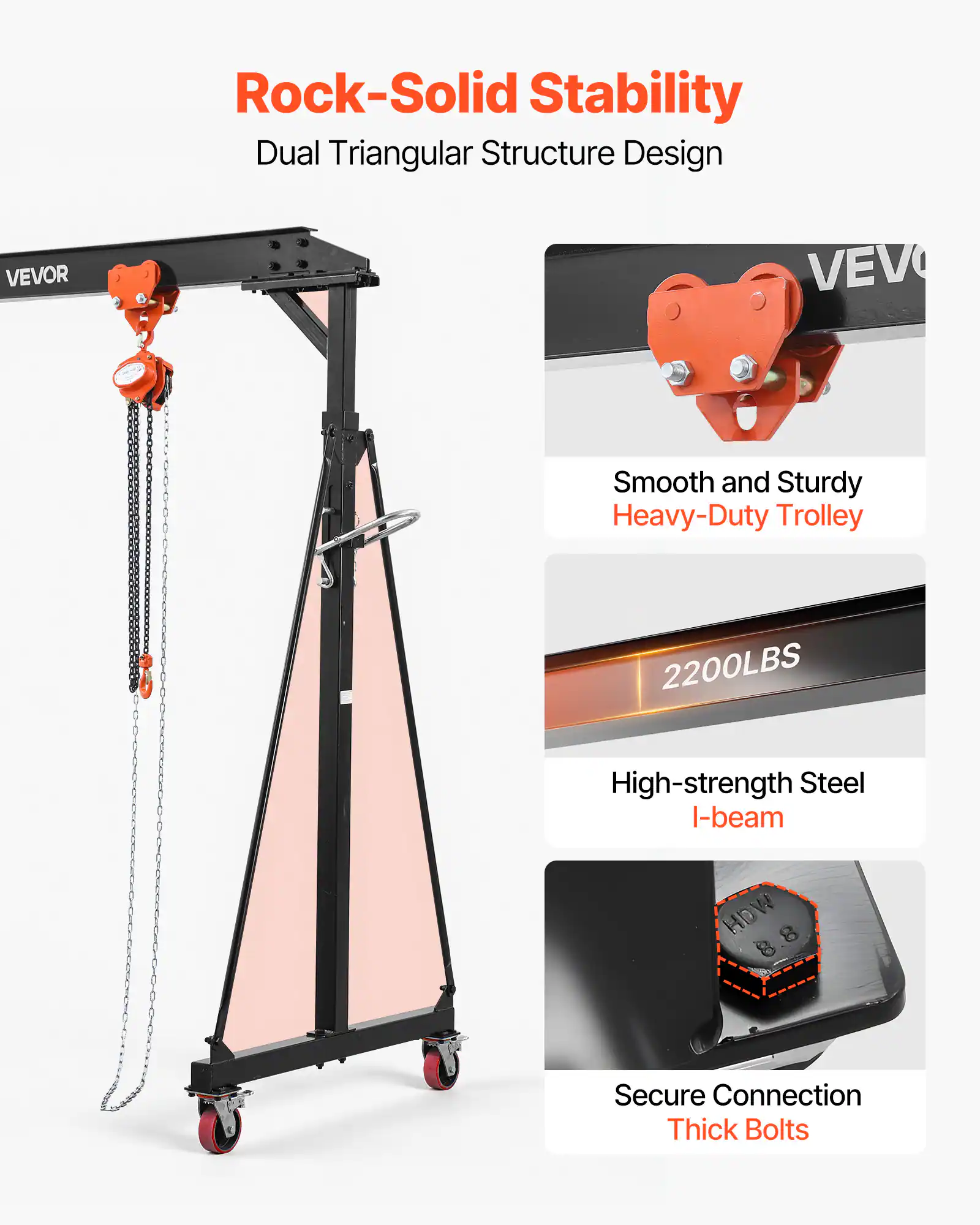 Rock-Solid Stability  
Dual Triangular Structure Design  

VEVOR  
Smooth and Sturdy Heavy-Duty Trolley  

2200LBS  
High-strength Steel I-beam  

HDW 8  
Secure Connection Thick Bolts