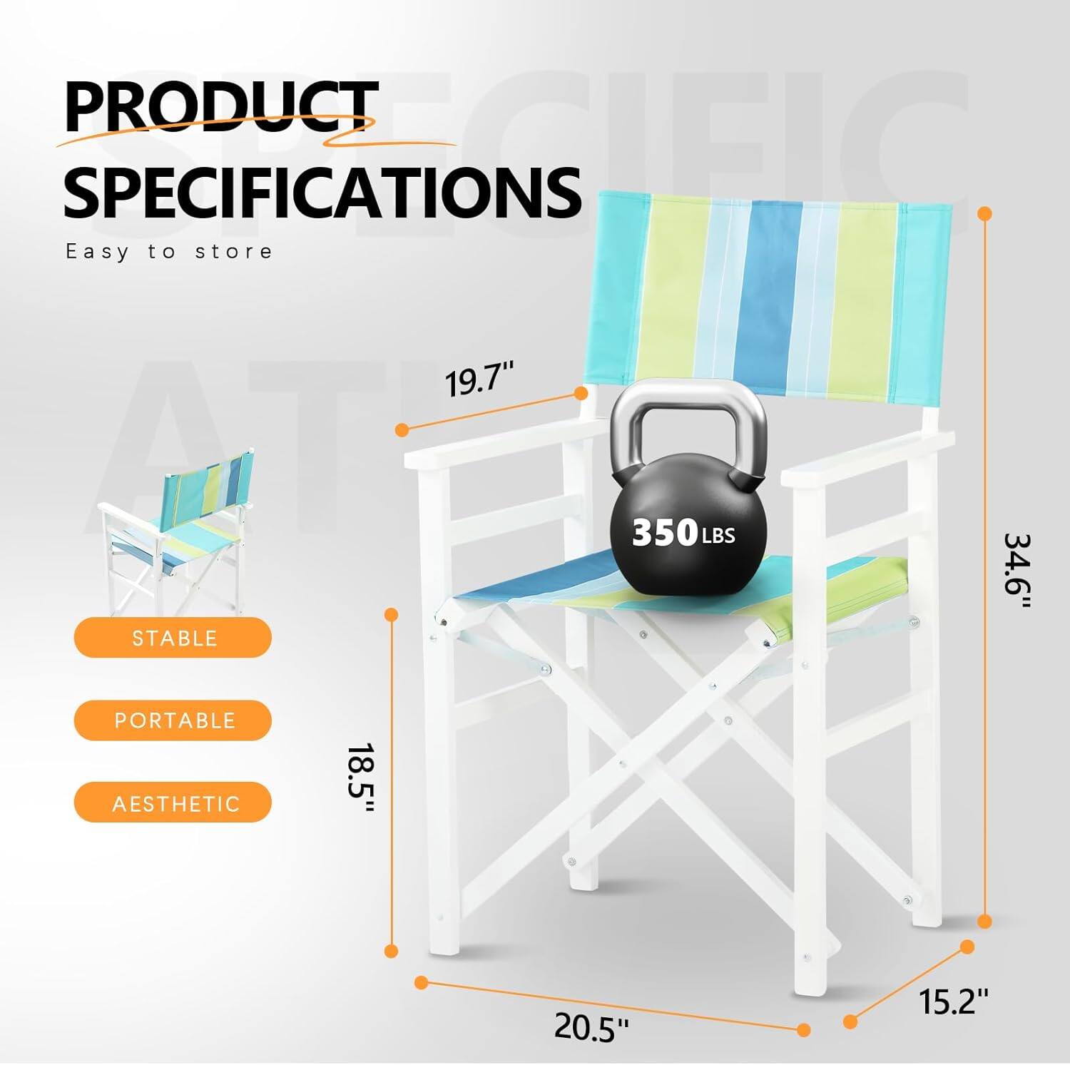 PRODUCT SPECIFICATIONS  
Easy to store  
19.7"  
350LBS  
34.6"  
18.5"  
20.5"  
15.2"  

STABLE  
PORTABLE  
AESTHETIC