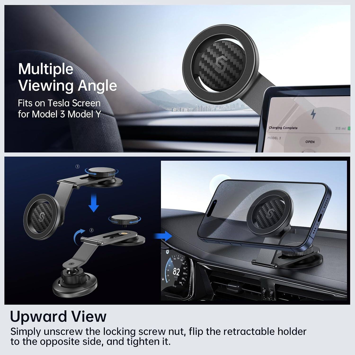 Multiple Viewing Angle  
Fits on Tesla Screen for Model 3 Model Y

Charging Complete  
315 mi  
MODEL 3  
OPEN

Upward View  
Simply unscrew the locking screw nut, flip the retractable holder to the opposite side, and tighten it.
