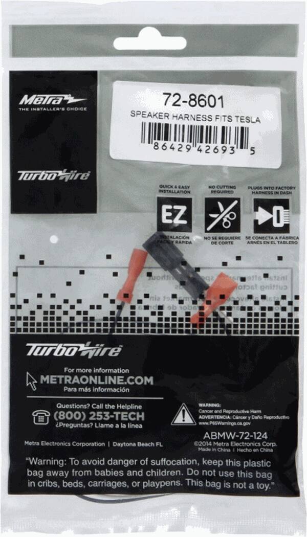The text on the image reads: "Metra THE INSTALLER'S CHOICE 72-8601 SPEAKER HARNESS FITS TESLA 86429 42693 5 Turboire QUICK & EASY INSTALLATION EZ INSTALACION RAPIDA NO CUTTING PLUGS INTO FACTORY REQUIRED MARNESS IN DASH NO SE REQUIERE SE CONECTA A FABRICA DE CORTE ARNES EN EL TABLERO ithout sin de afte Instal facto cutting Turbo-jire For more information METRAONLINE.COM Para ms informacin Questions? Call the Helpline WARNING: Cancer and Reproductive Ham (800) 253-TECH ! ADVERTENCIA: Cncer y Dao Reproductivo Preguntas? Llame la lnea [www.P65Warnings.ca.gov](http://www.P65Warnings.ca.gov) a ABMW-72-124 Metra Electronics Corporation Daytona Beach FL 2014 Metra Electronics Corp. Made in China Hecho en China "Warning: To avoid danger of suffocation, keep this plastic bag away from babies and children. Do not use this bag in cribs, beds, carriages, or playpens. This bag is not a toy."