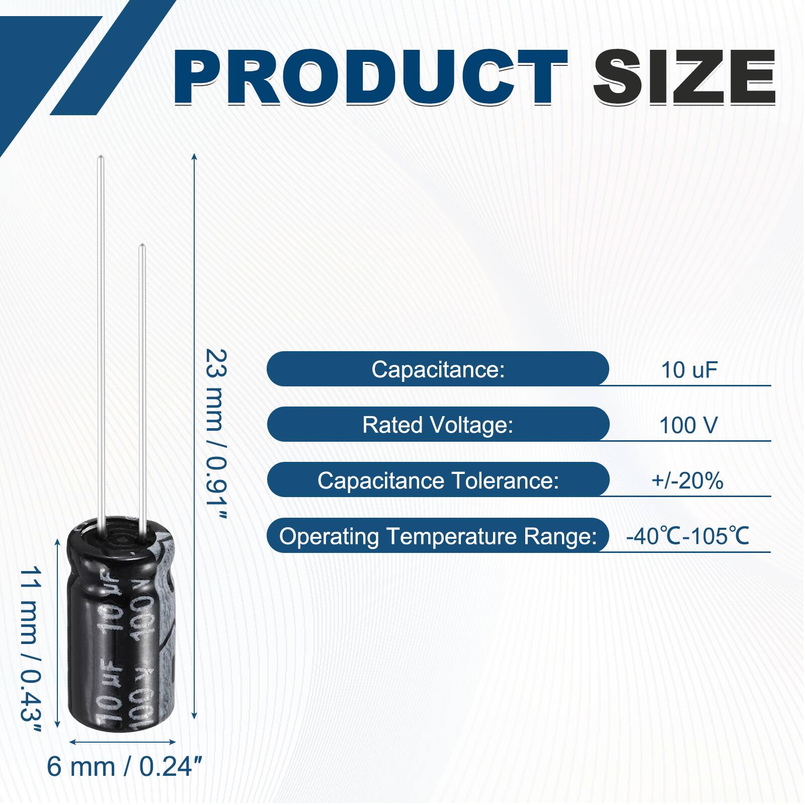 PRODUCT SIZE  
23 mm / 0.91"  
11 mm / 0.43"  
6 mm / 0.24"  

Capacitance: 10 uF  
Rated Voltage: 100 V  
Capacitance Tolerance: +/-20%  
Operating Temperature Range: -40°C-105°C