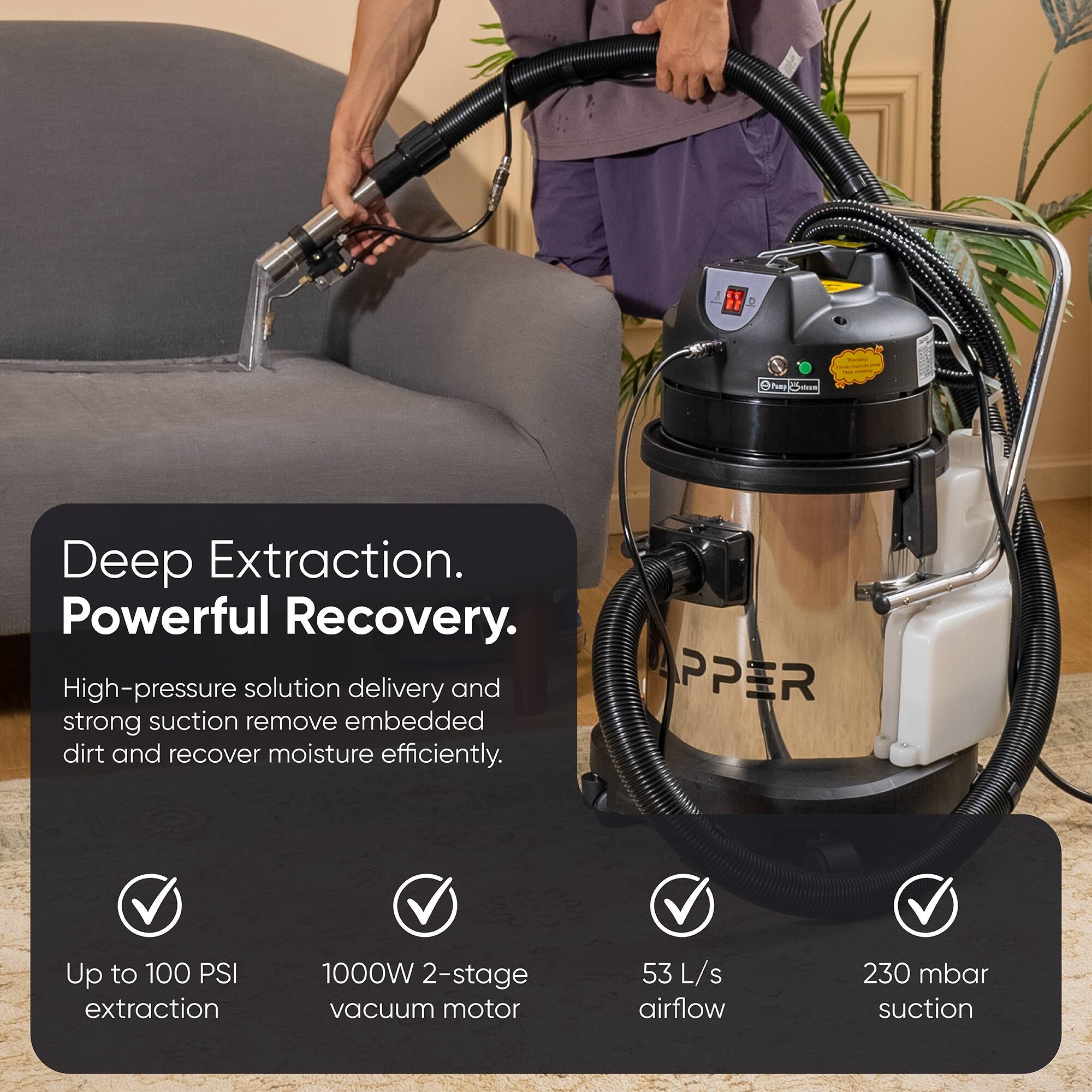 Deep Extraction. Powerful Recovery.  
High-pressure solution delivery and strong suction remove embedded dirt and recover moisture efficiently.  

- Up to 100 PSI extraction  
- 1000W 2-stage vacuum motor  
- 53 L/s airflow  
- 230 mbar suction